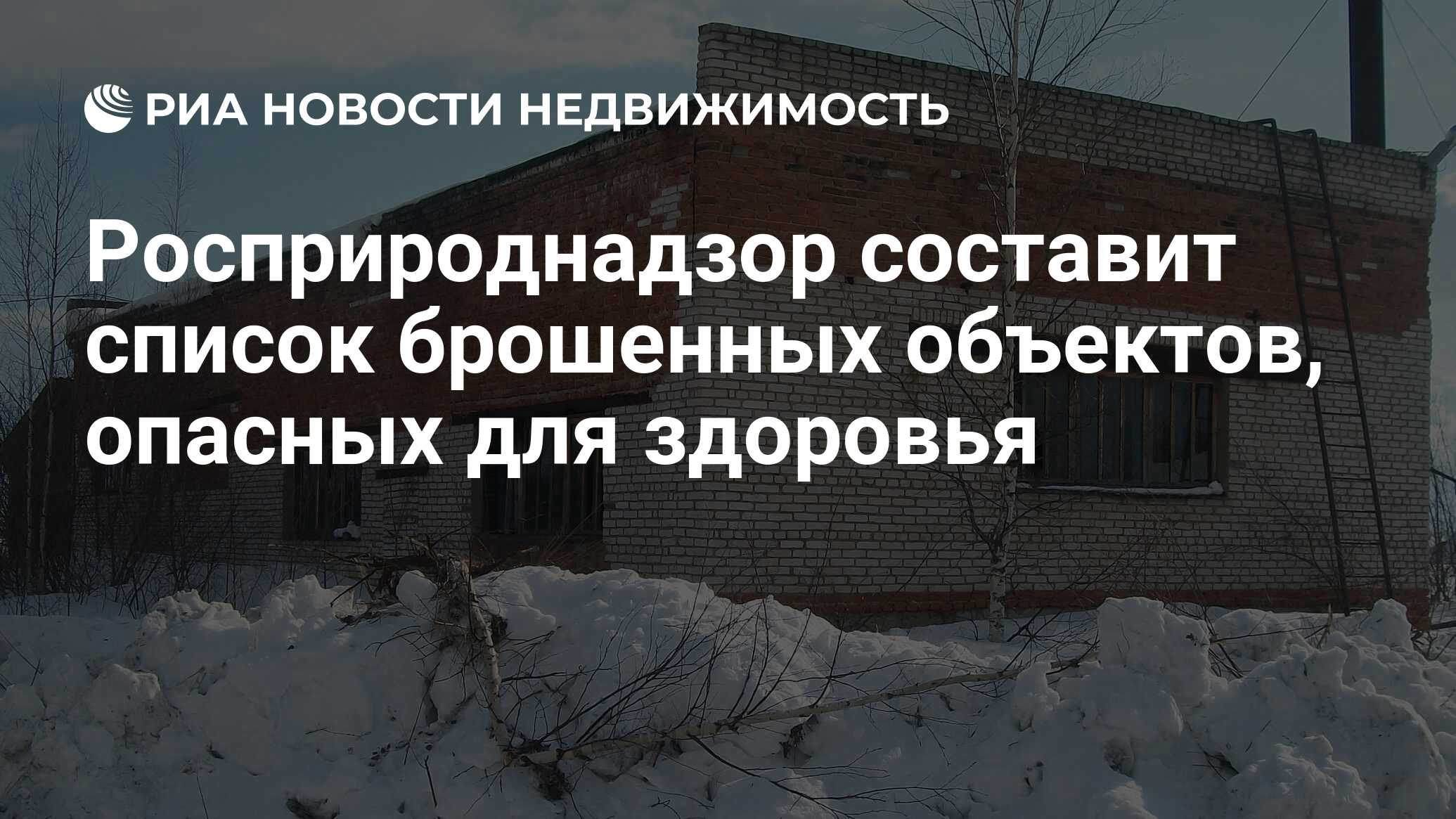 Росприроднадзор составит список брошенных объектов, опасных для здоровья -  Недвижимость РИА Новости, 30.12.2021