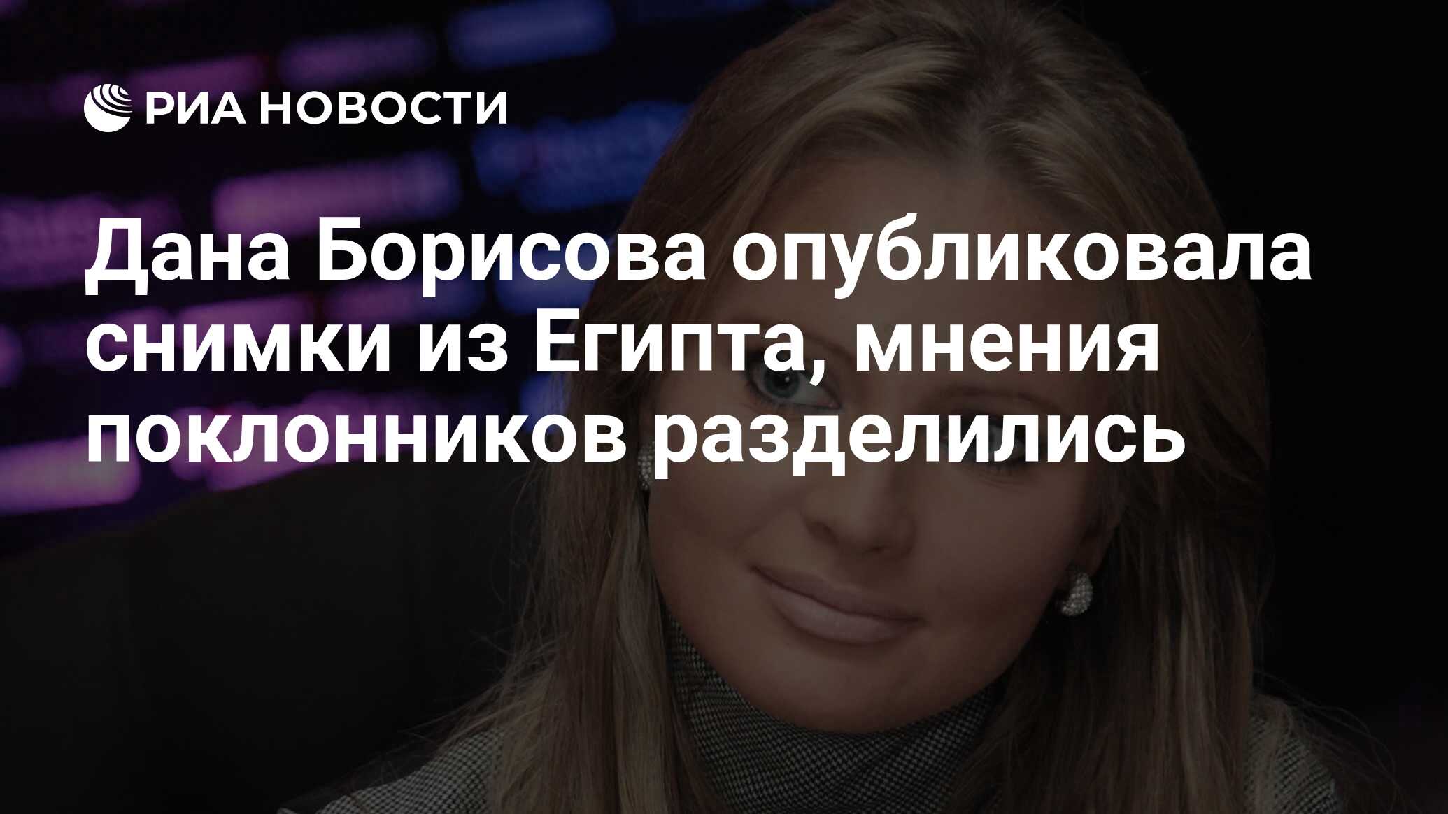 Дана Борисова опубликовала снимки из Египта, мнения поклонников разделились  - РИА Новости, 06.01.2022