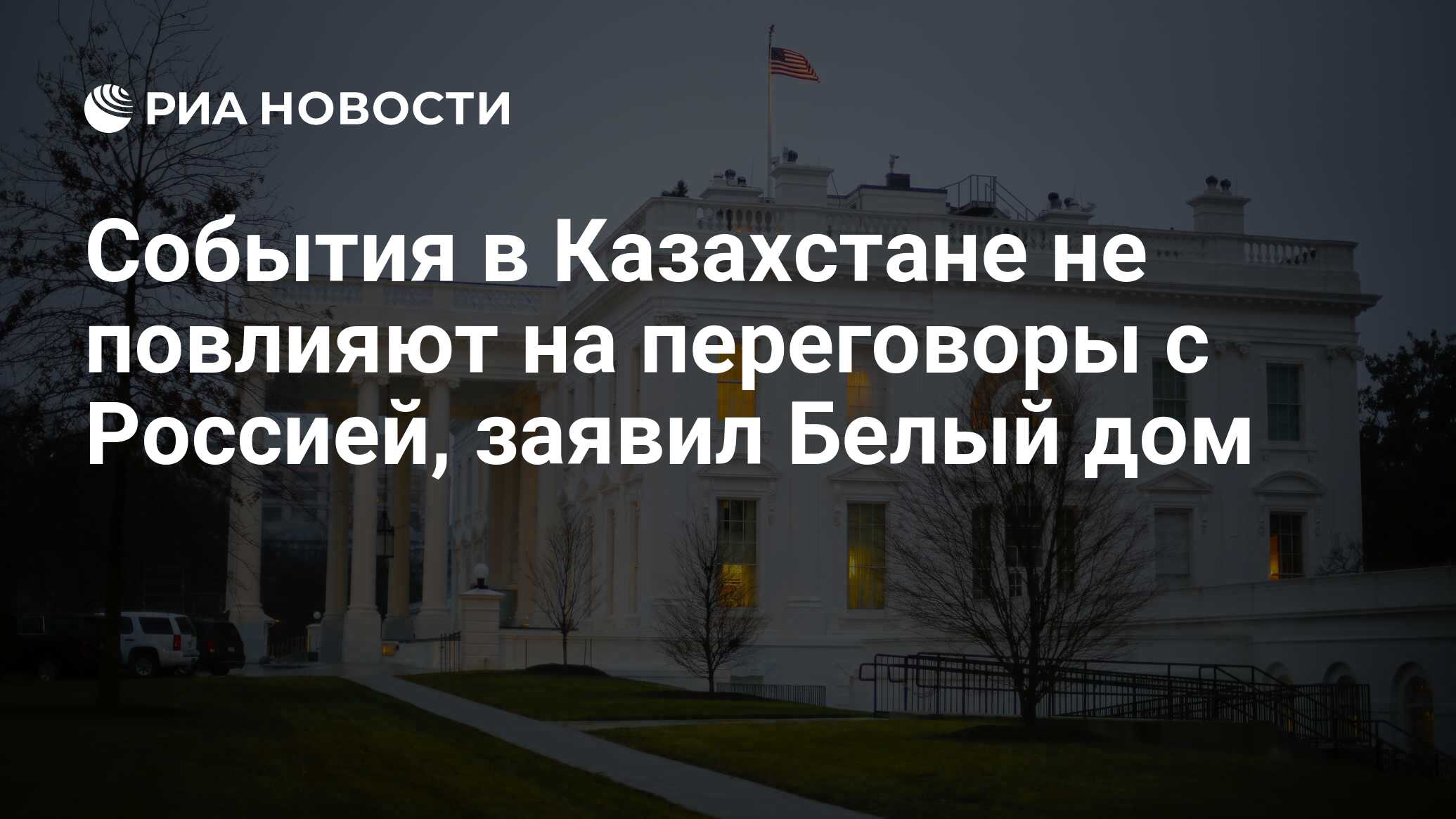 События в Казахстане не повлияют на переговоры с Россией, заявил Белый дом  - РИА Новости, 06.01.2022