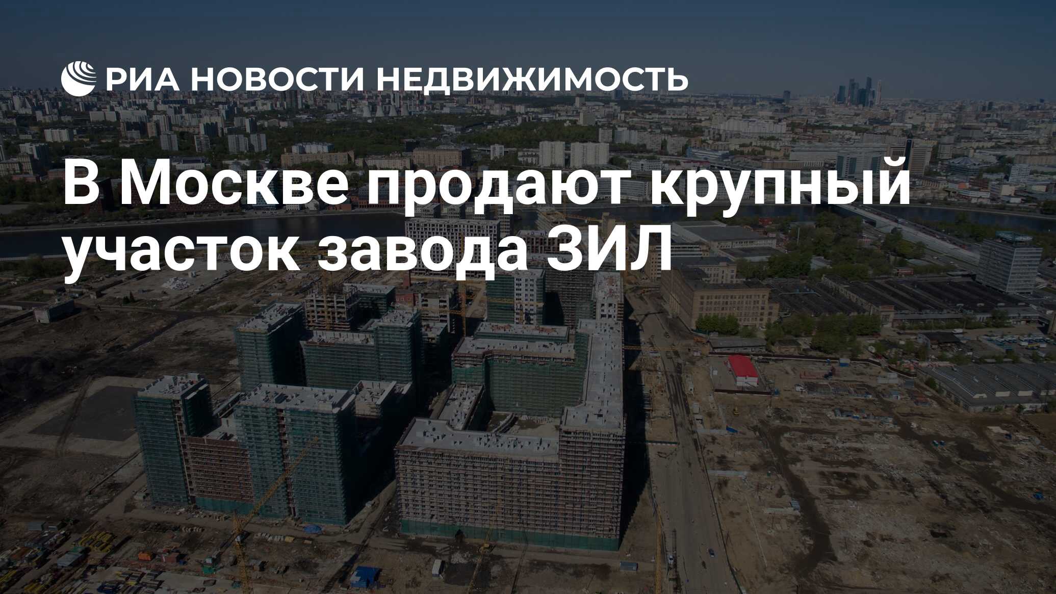 В Москве продают крупный участок завода ЗИЛ - Недвижимость РИА Новости,  12.01.2022