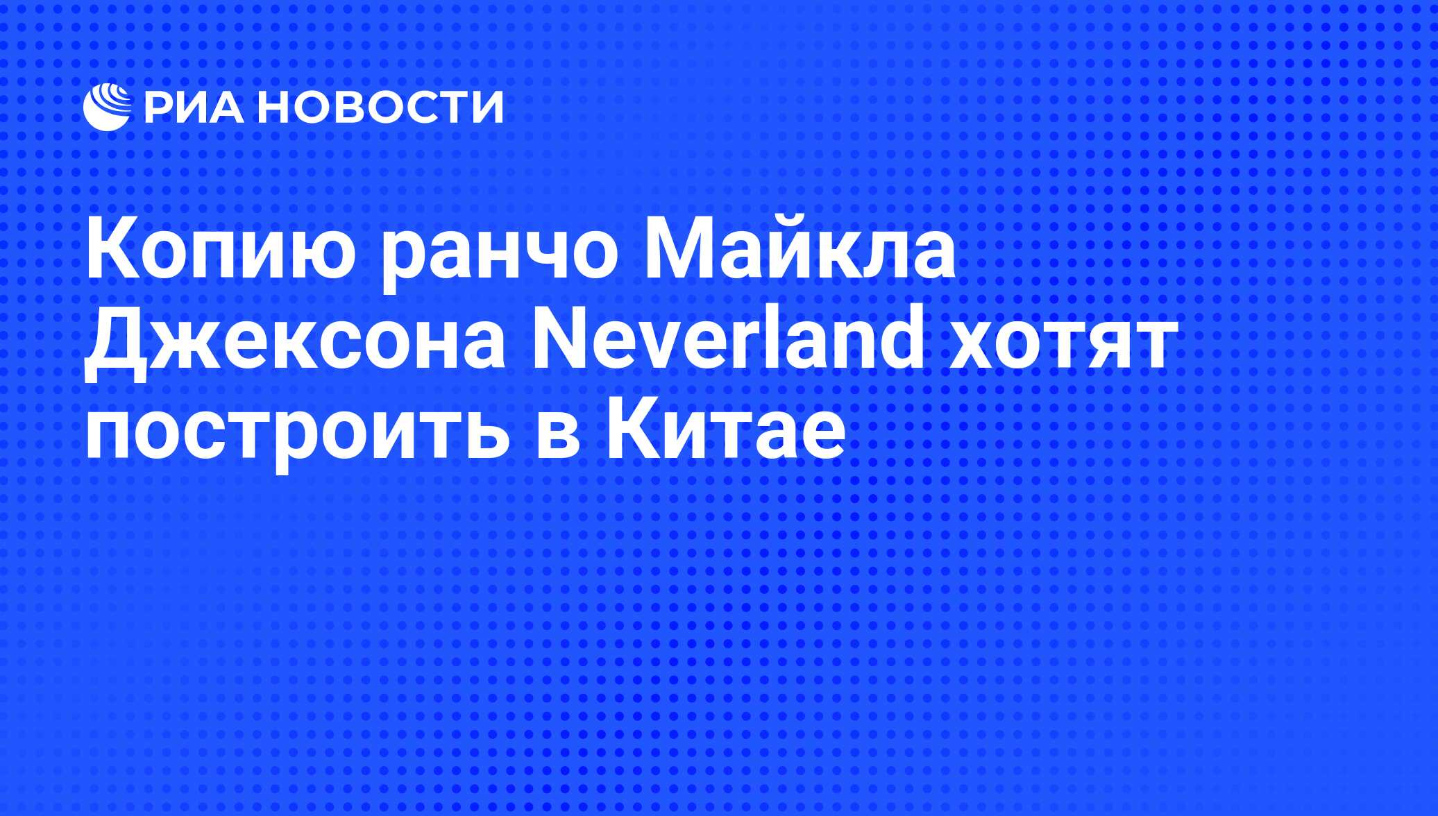 Копию ранчо Майкла Джексона Neverland хотят построить в Китае - РИА  Новости, 09.07.2009