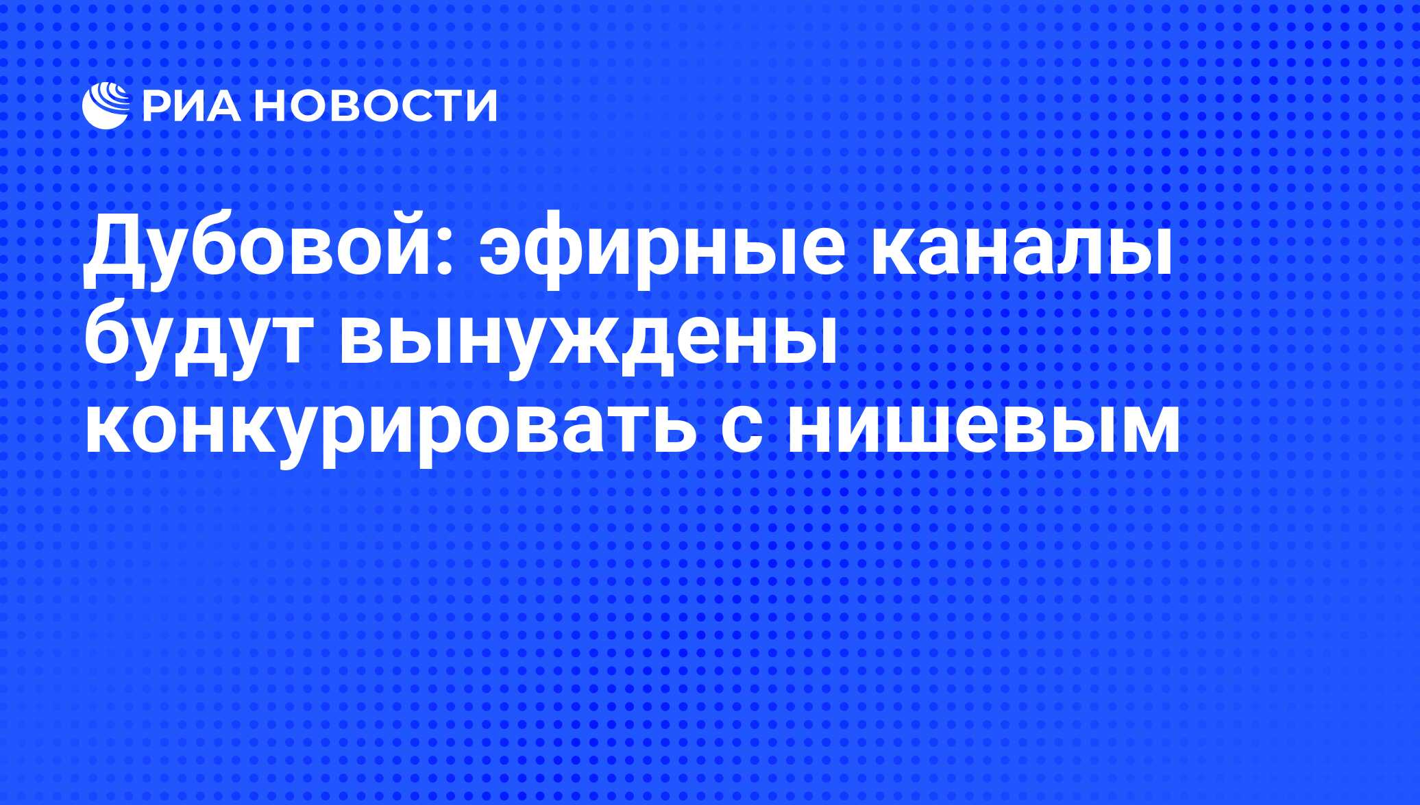 Дубовой: эфирные каналы будут вынуждены конкурировать с нишевым - РИА  Новости, 10.07.2009