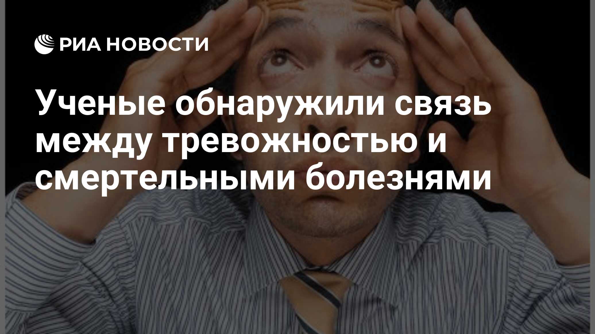 Ученые обнаружили связь между тревожностью и смертельными болезнями РИА Новости 17102023