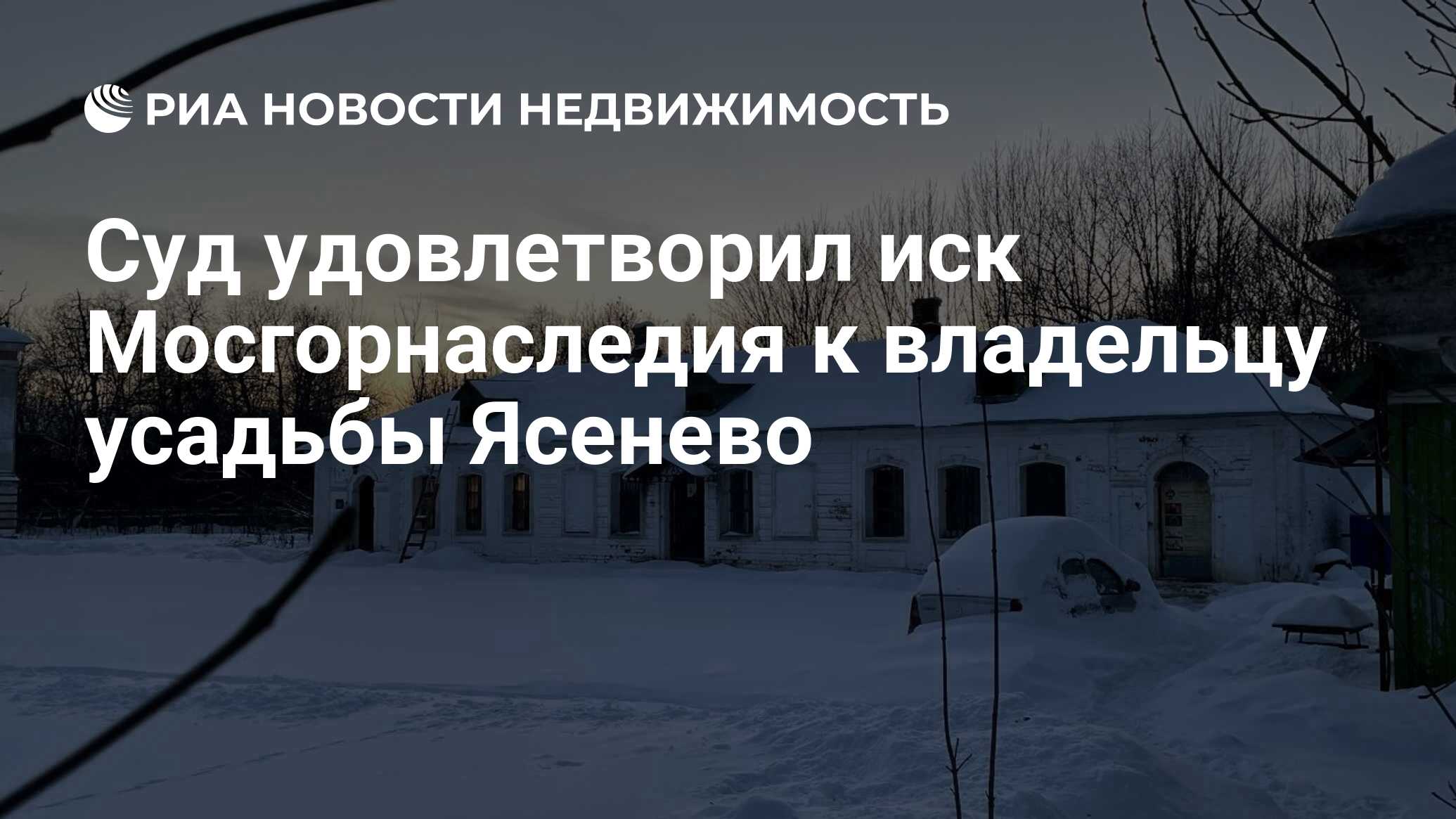 Суд удовлетворил иск Мосгорнаследия к владельцу усадьбы Ясенево -  Недвижимость РИА Новости, 28.01.2022