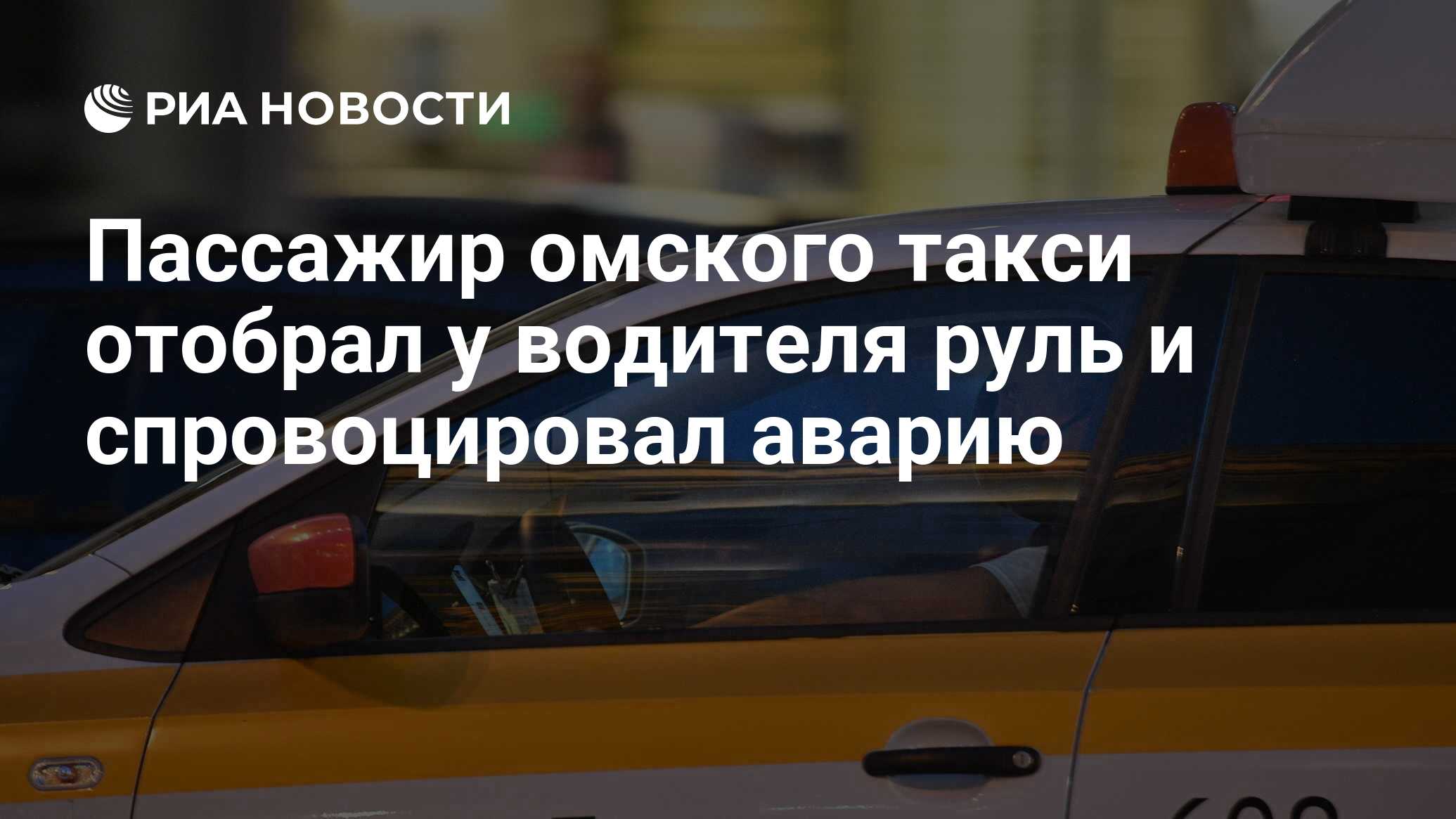 Пассажир омского такси отобрал у водителя руль и спровоцировал аварию - РИА  Новости, 07.02.2022