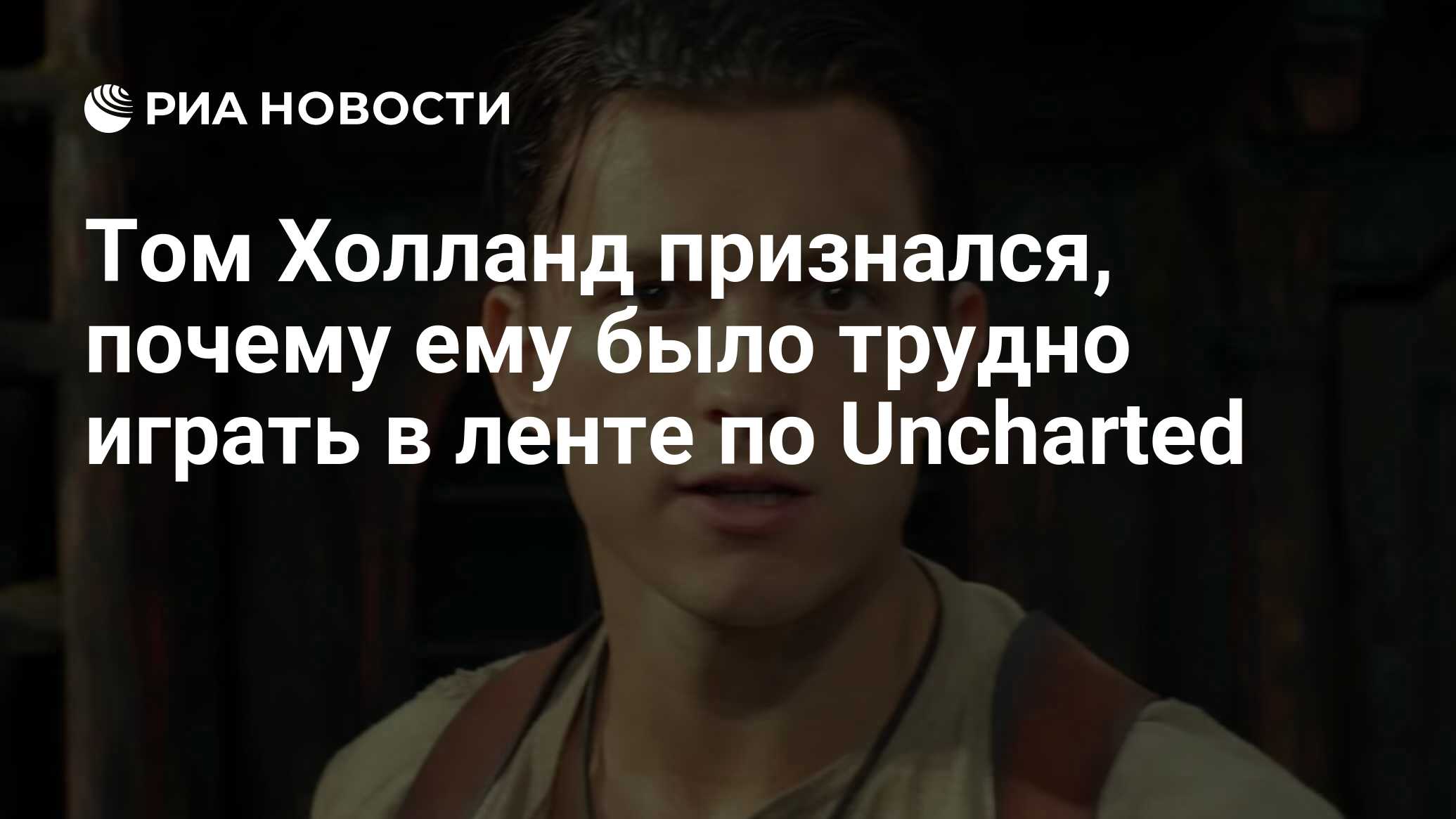 Том Холланд признался, почему ему было трудно играть в ленте по Uncharted -  РИА Новости, 08.02.2022