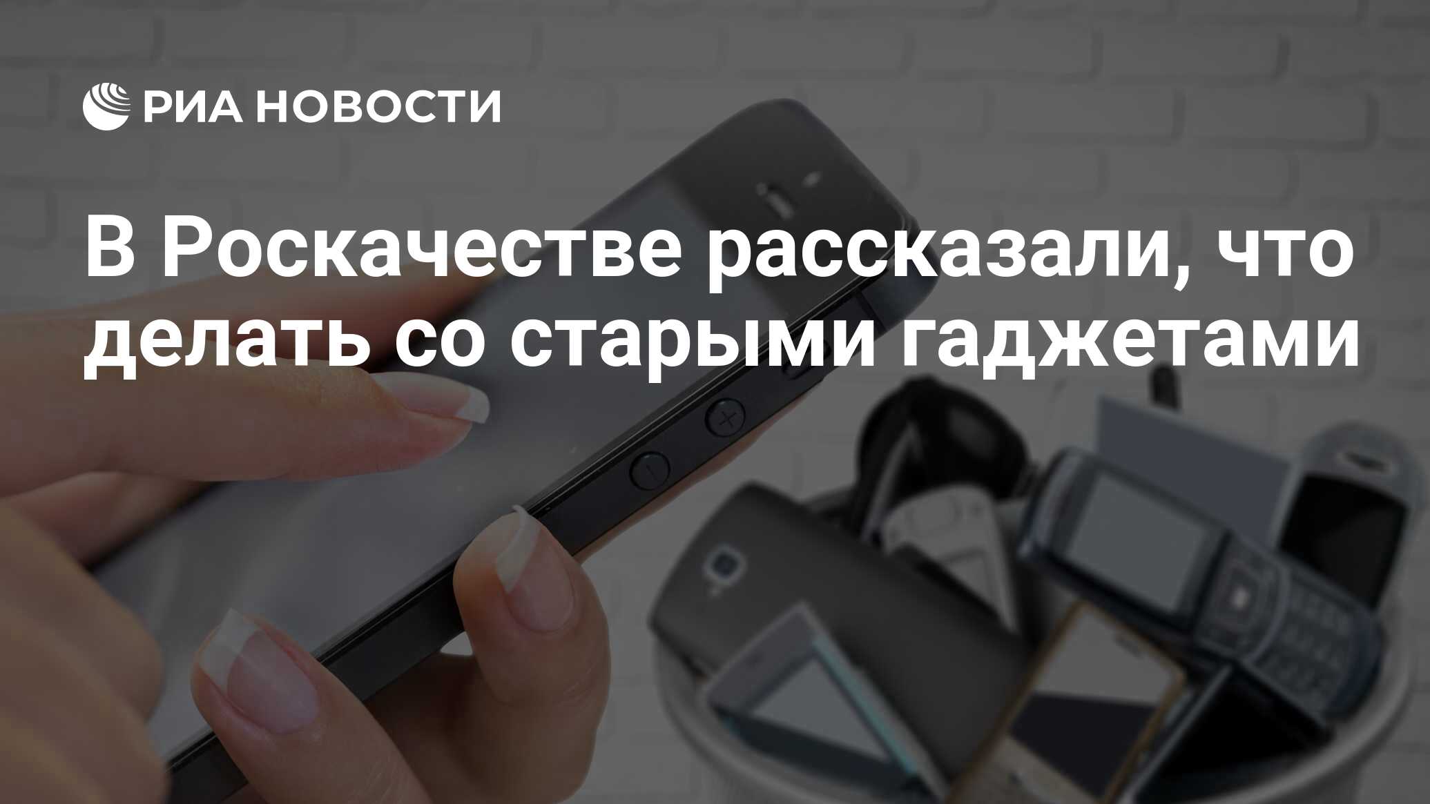 В Роскачестве рассказали, что делать со старыми гаджетами - РИА Новости,  09.02.2022