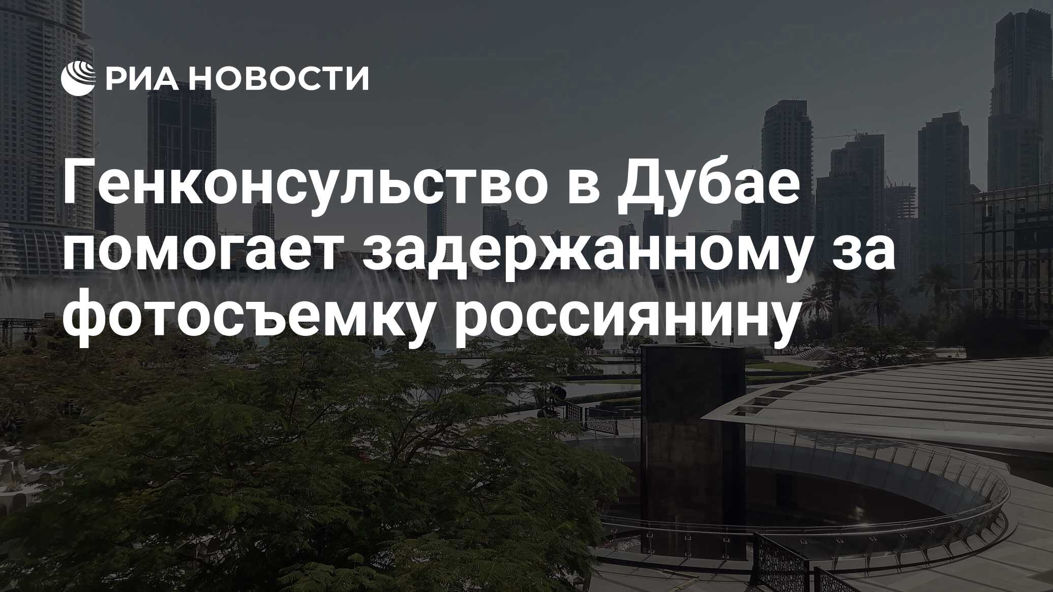 Генконсульство в Дубае помогает задержанному за фотосъемку россиянину - РИА  Новости, 11.02.2022