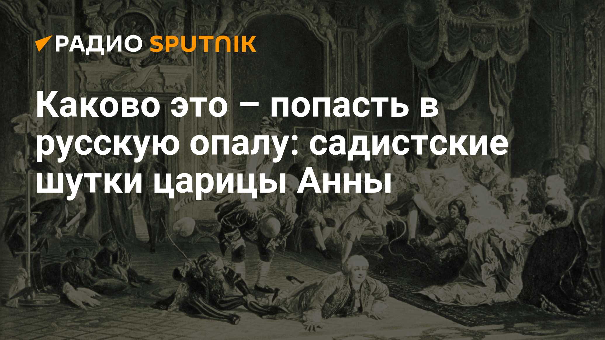 Каково это – попасть в русскую опалу: садистские шутки царицы Анны