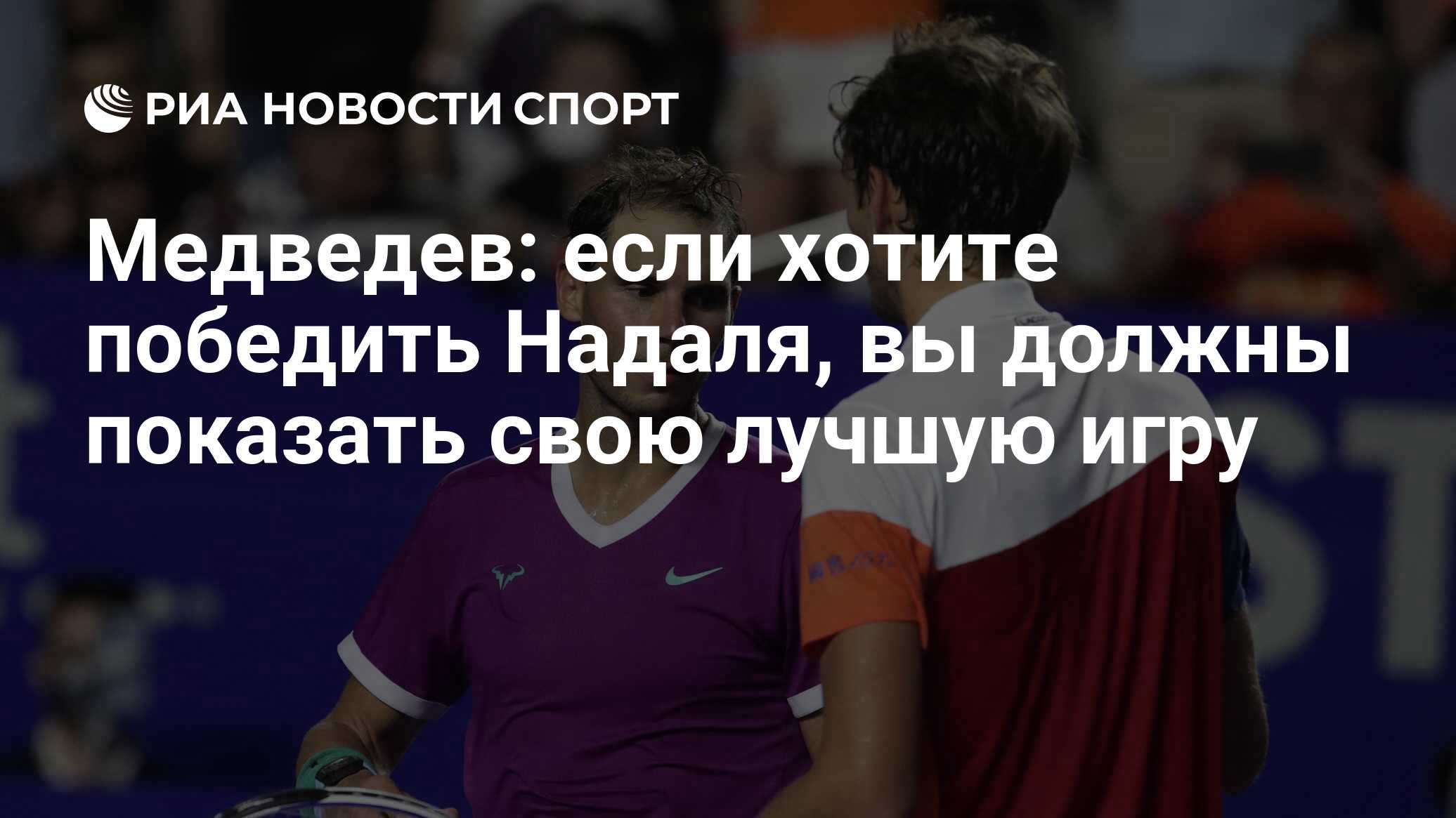 Медведев: если хотите победить Надаля, вы должны показать свою лучшую игру  - РИА Новости Спорт, 26.02.2022