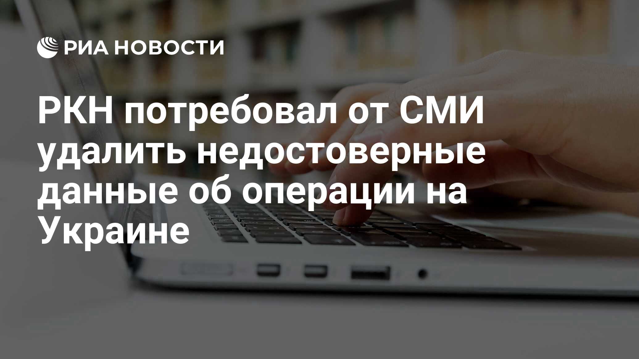 РКН потребовал от СМИ удалить недостоверные данные об операции на Украине -  РИА Новости, 26.02.2022