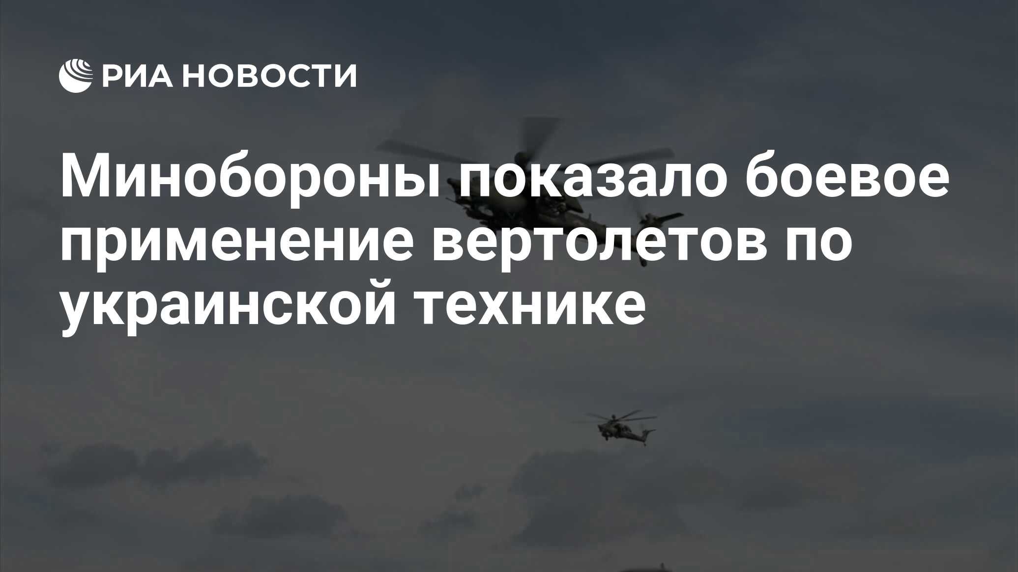 Минобороны показало боевое применение вертолетов по украинской технике -  РИА Новости, 28.02.2022