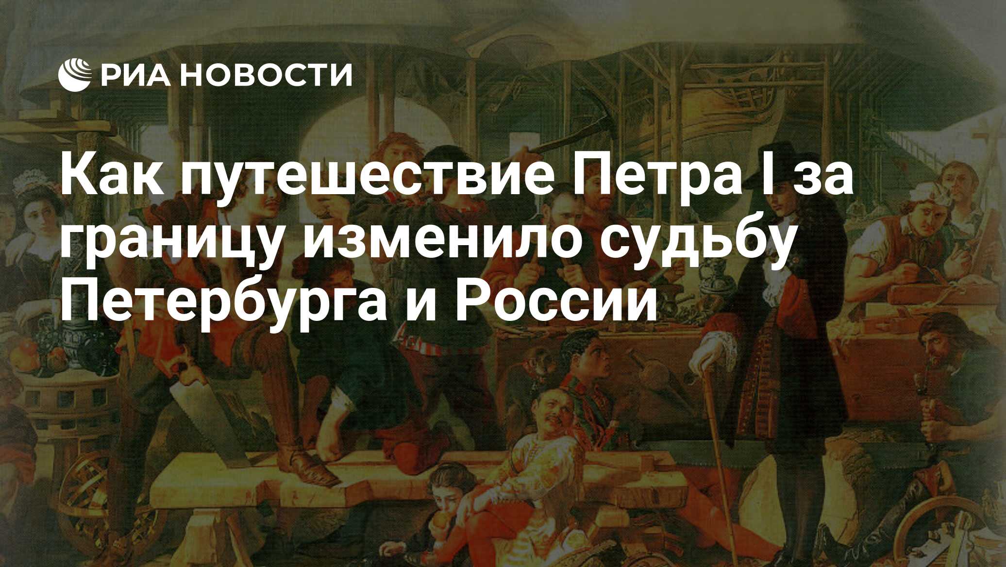 Как путешествие Петра I за границу изменило судьбу Петербурга и России -  РИА Новости, 19.03.2022