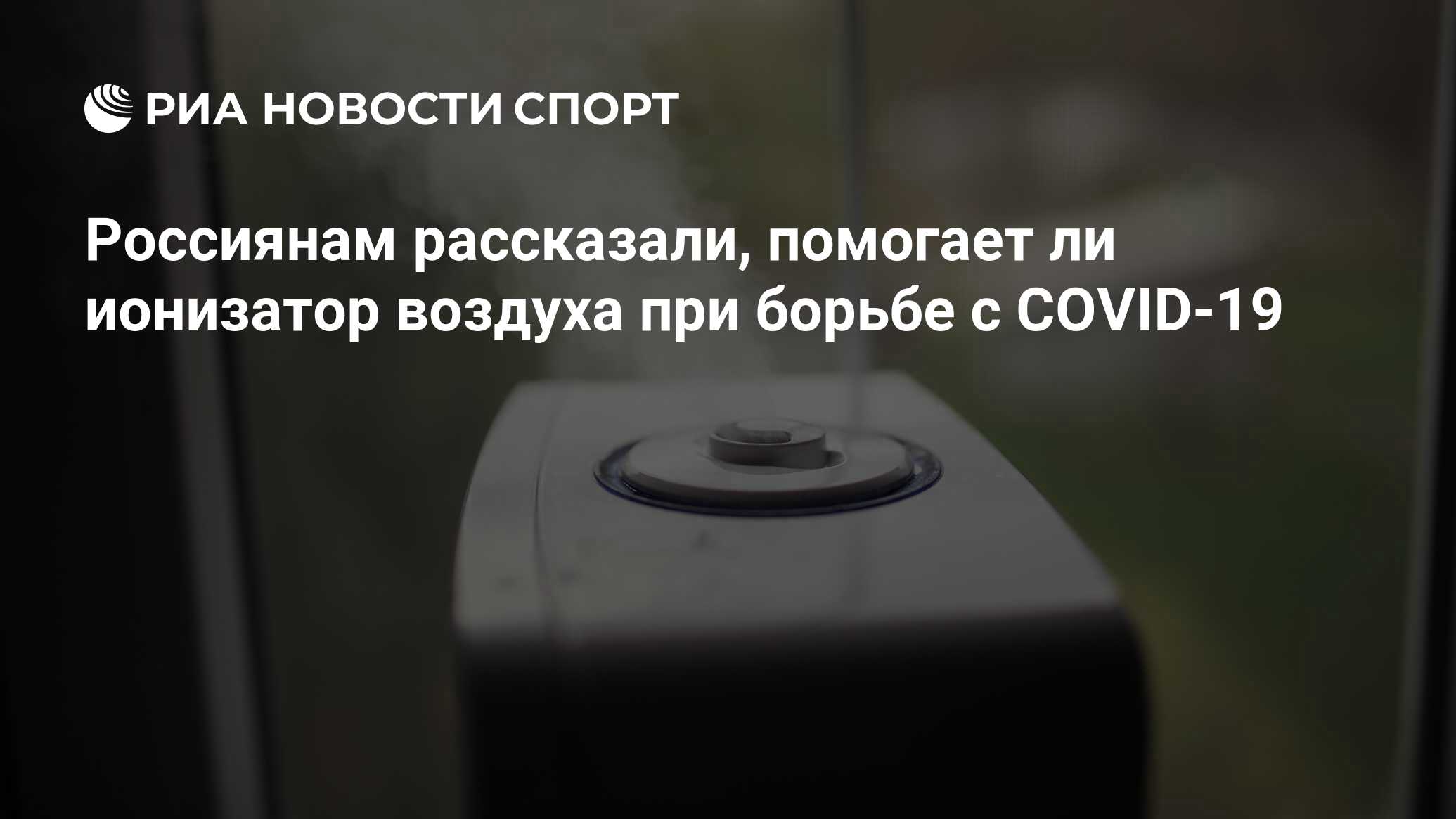 Россиянам рассказали, помогает ли ионизатор воздуха при борьбе с COVID-19 -  РИА Новости Спорт, 08.03.2022