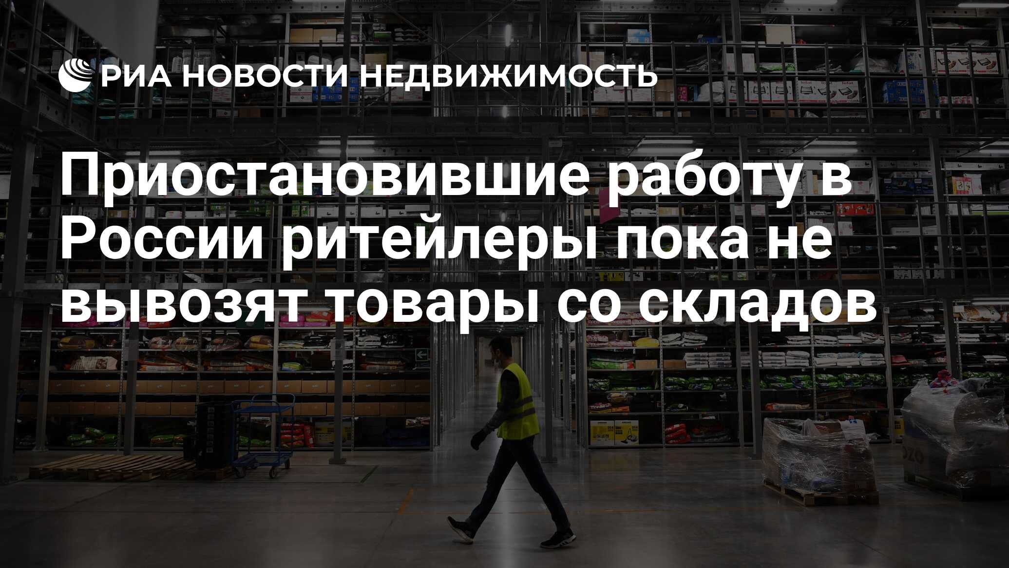 Приостановившие работу в России ритейлеры пока не вывозят товары со складов  - Недвижимость РИА Новости, 09.03.2022