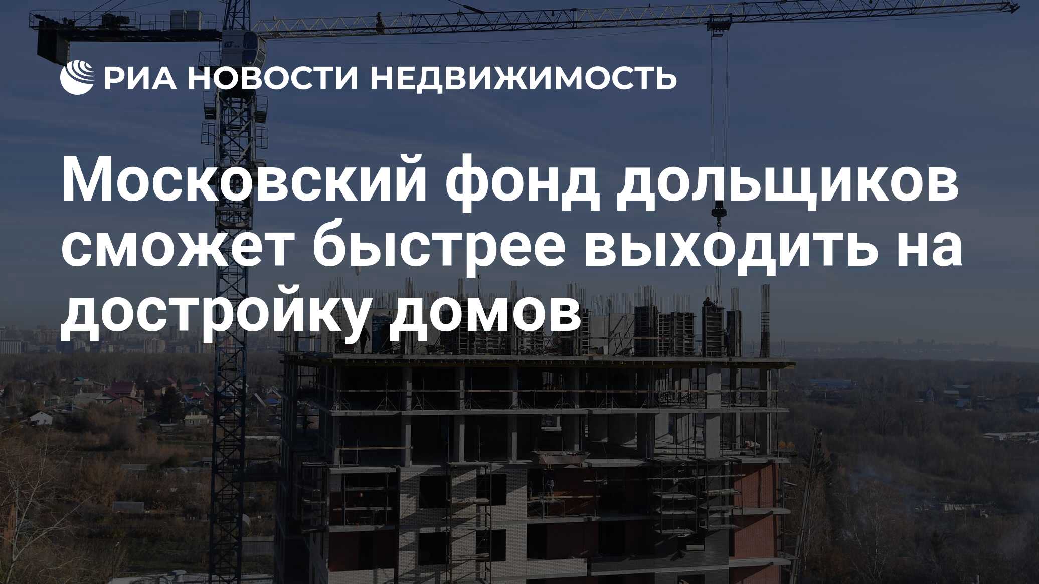 Московский фонд дольщиков сможет быстрее выходить на достройку домов -  Недвижимость РИА Новости, 11.03.2022