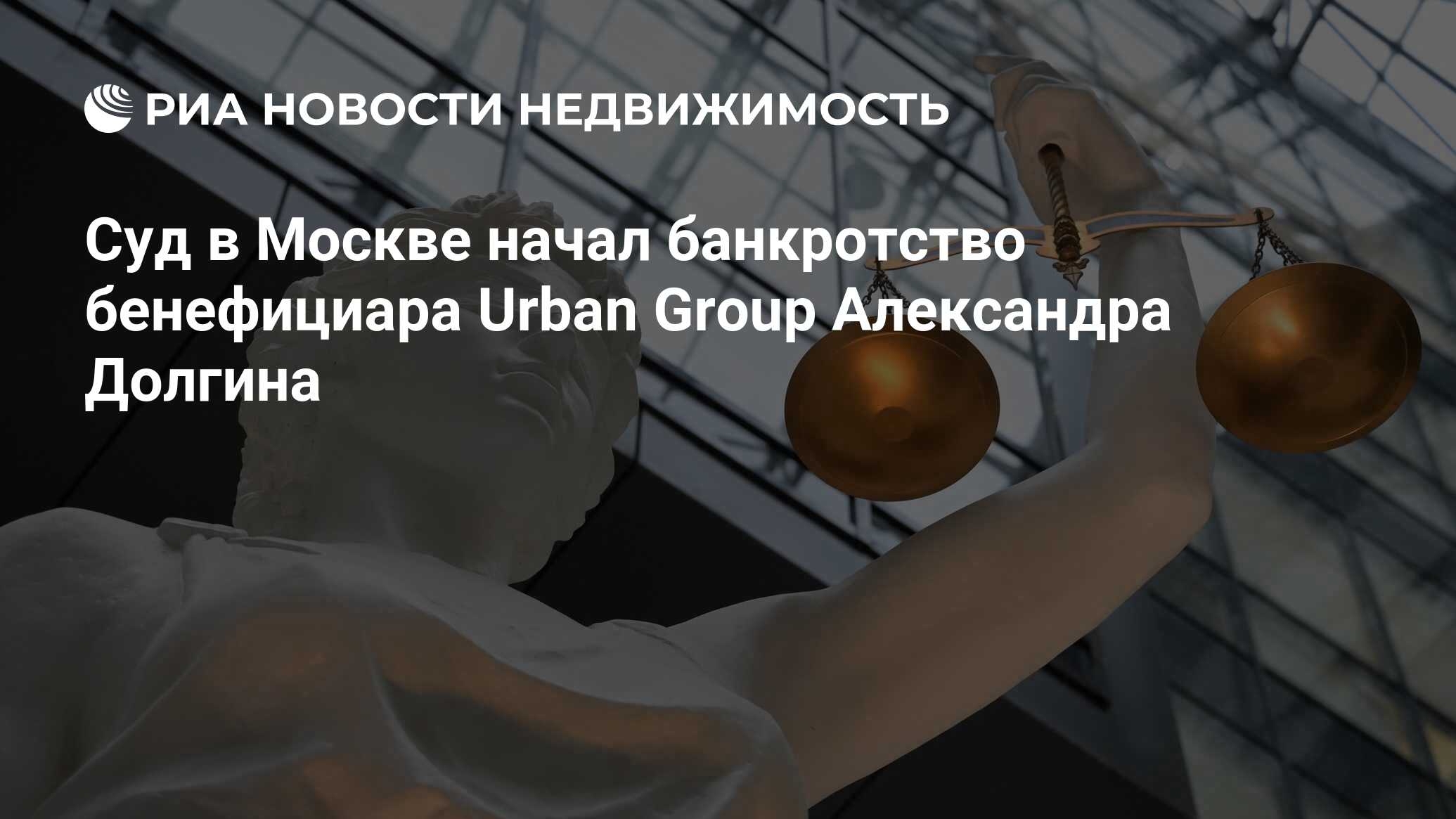 Суд в Москве начал банкротство бенефициара Urban Group Александра Долгина -  Недвижимость РИА Новости, 14.03.2022