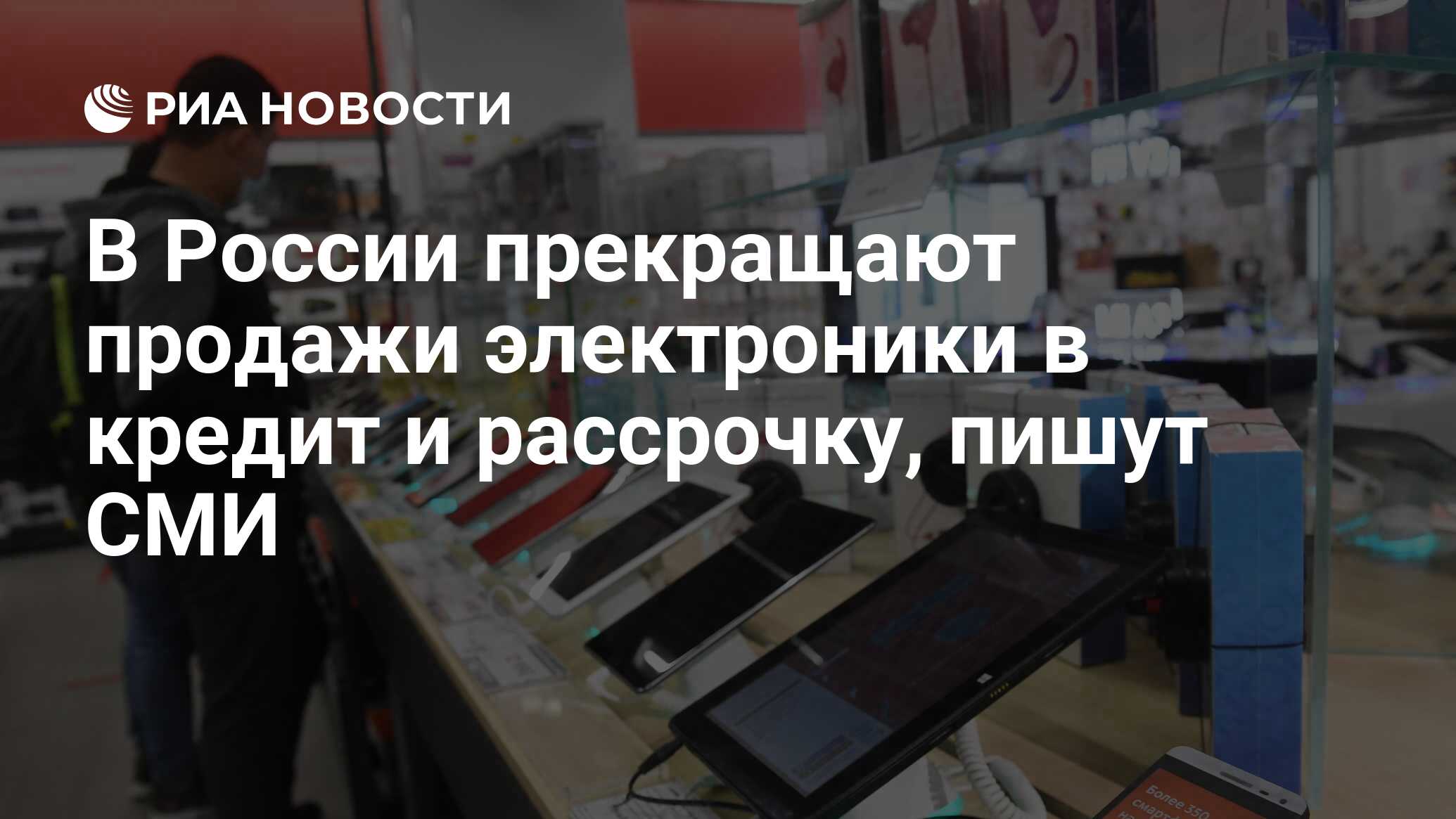 В России прекращают продажи электроники в кредит и рассрочку, пишут СМИ -  РИА Новости, 21.03.2022