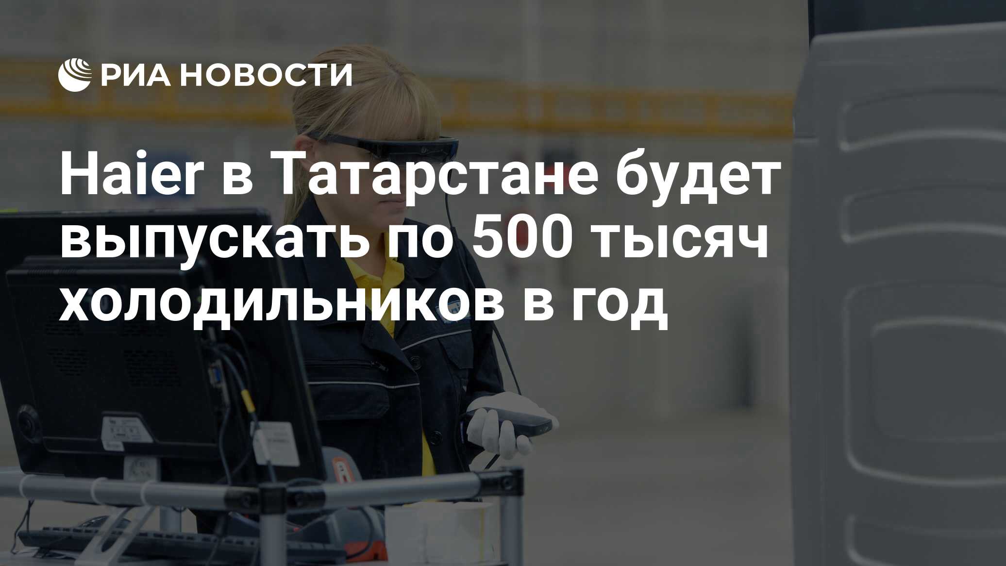 Haier в Татарстане будет выпускать по 500 тысяч холодильников в год - РИА  Новости, 24.03.2022