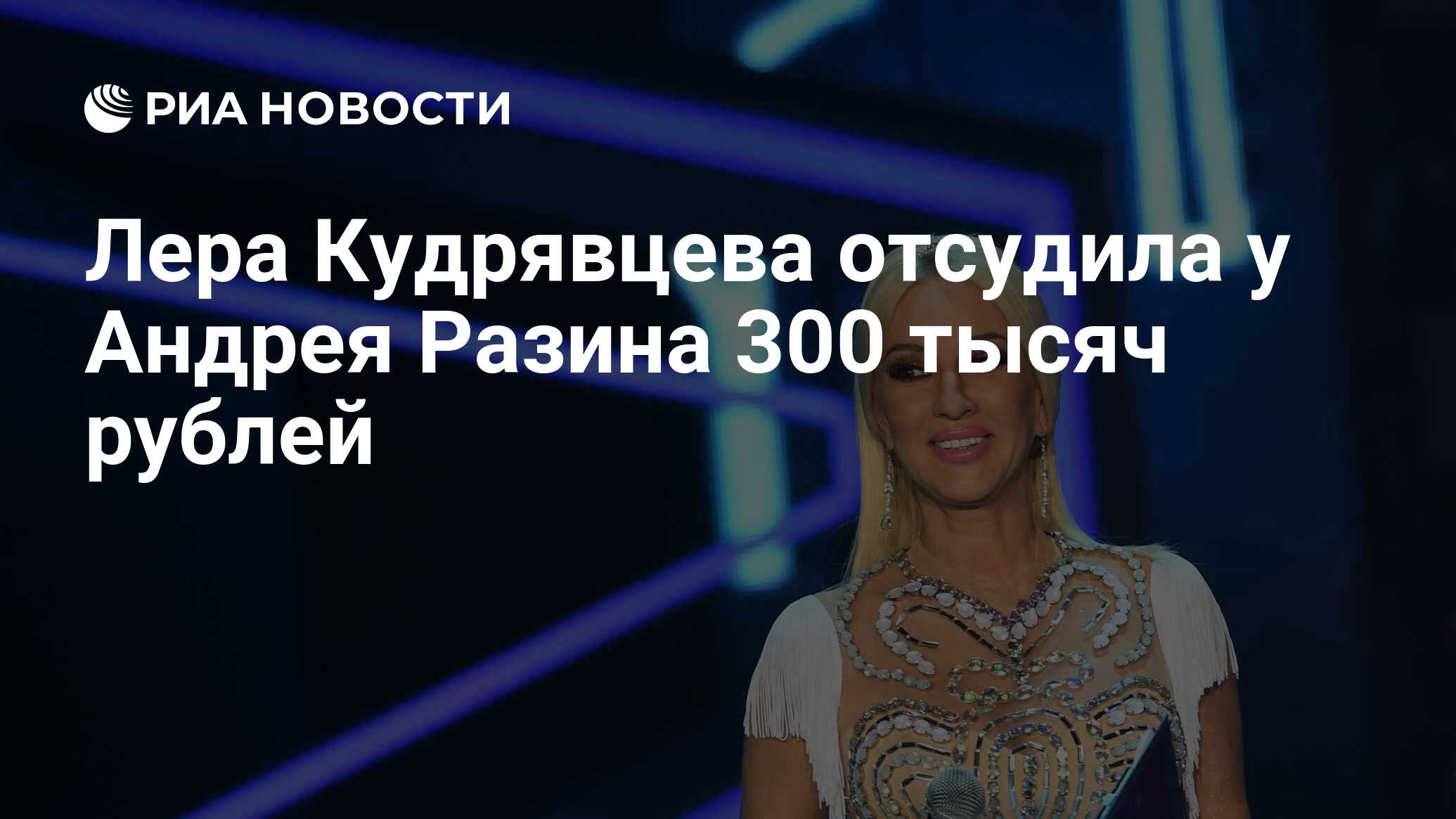 Лера Кудрявцева отсудила у Андрея Разина 300 тысяч рублей - РИА Новости,  30.03.2022