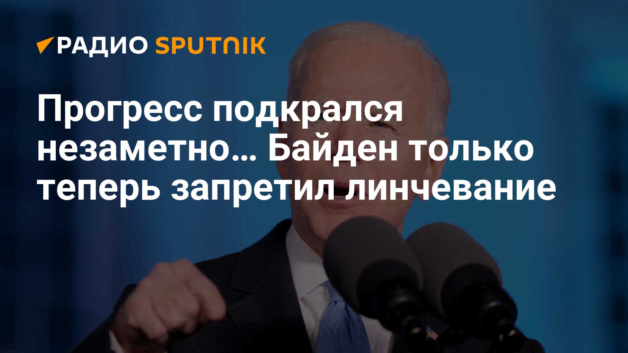 Прогресс подкрался незаметно… Байден только теперь запретил линчевание