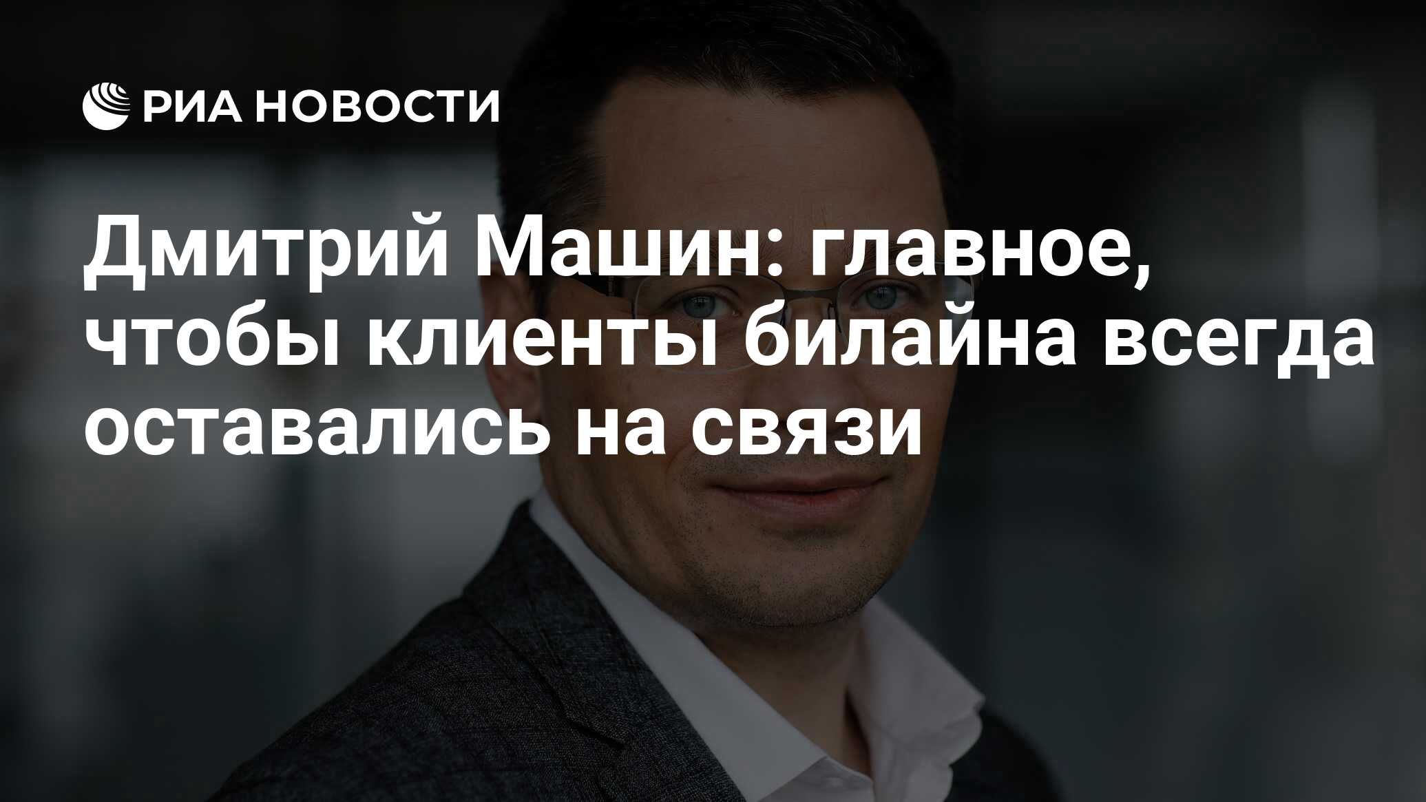 Дмитрий Машин: главное, чтобы клиенты билайна всегда оставались на связи -  РИА Новости, 07.04.2022