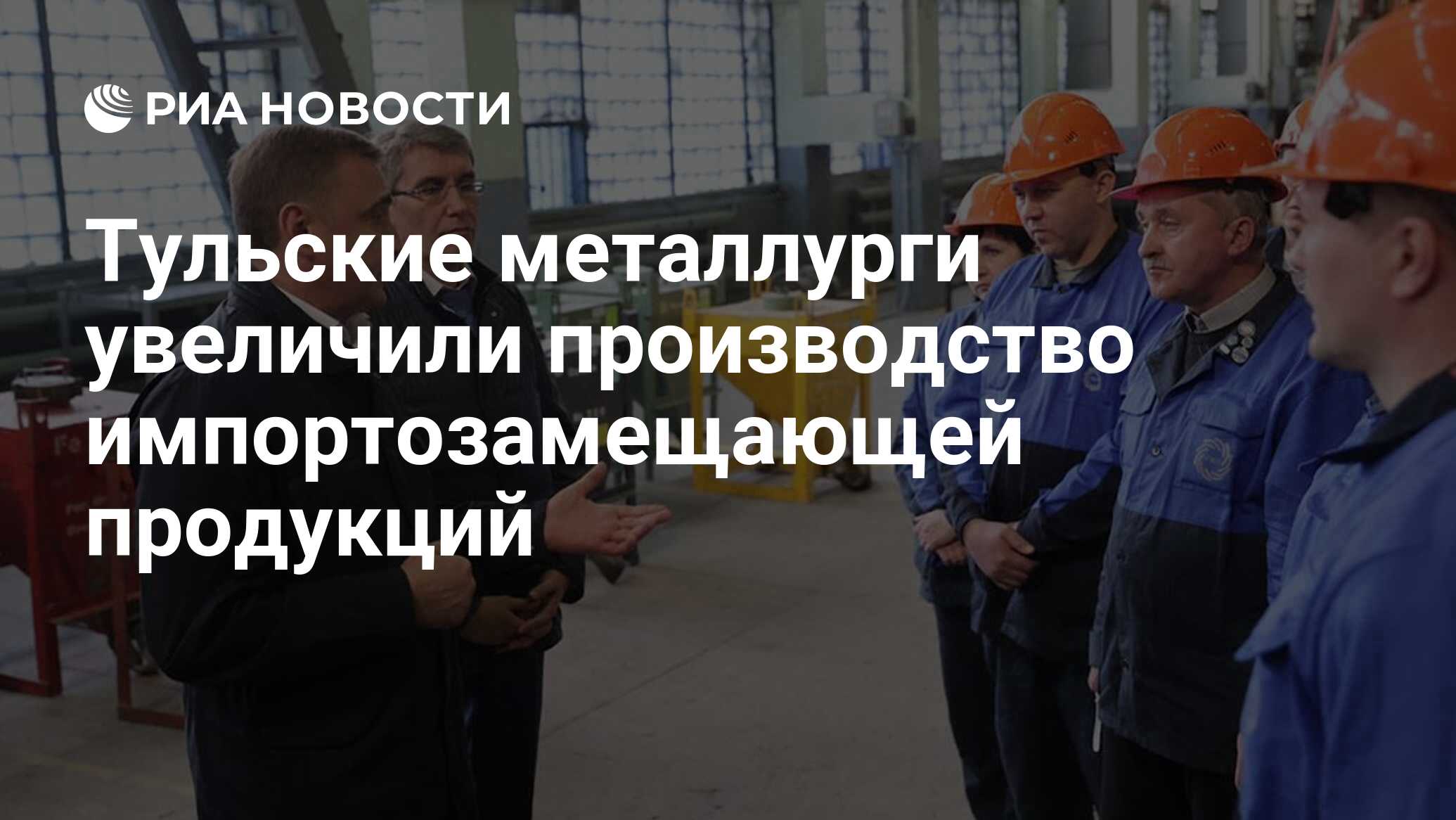 Тульские металлурги увеличили производство импортозамещающей продукций -  РИА Новости, 07.04.2022