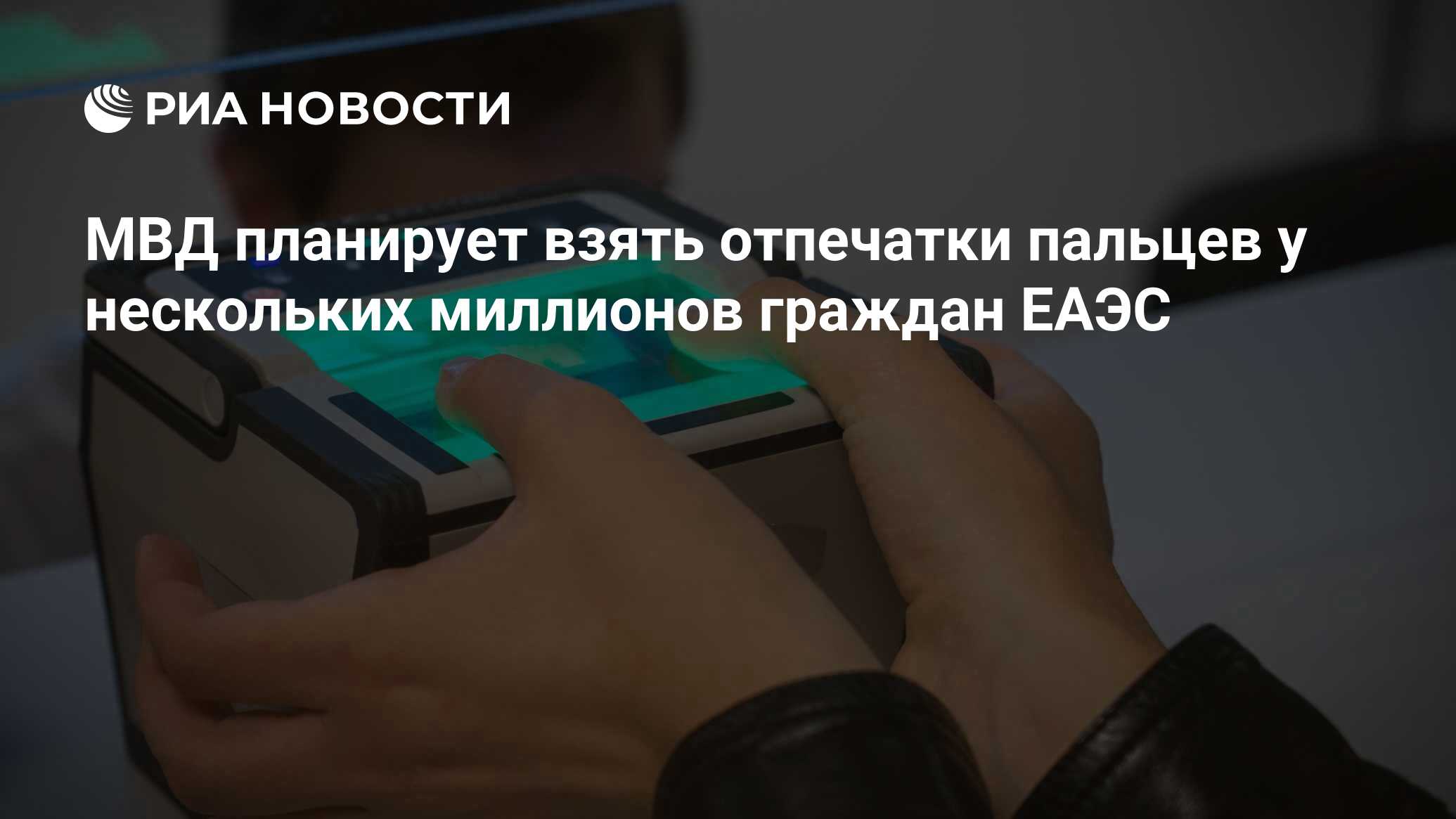 МВД планирует взять отпечатки пальцев у нескольких миллионов граждан ЕАЭС -  РИА Новости, 08.04.2022