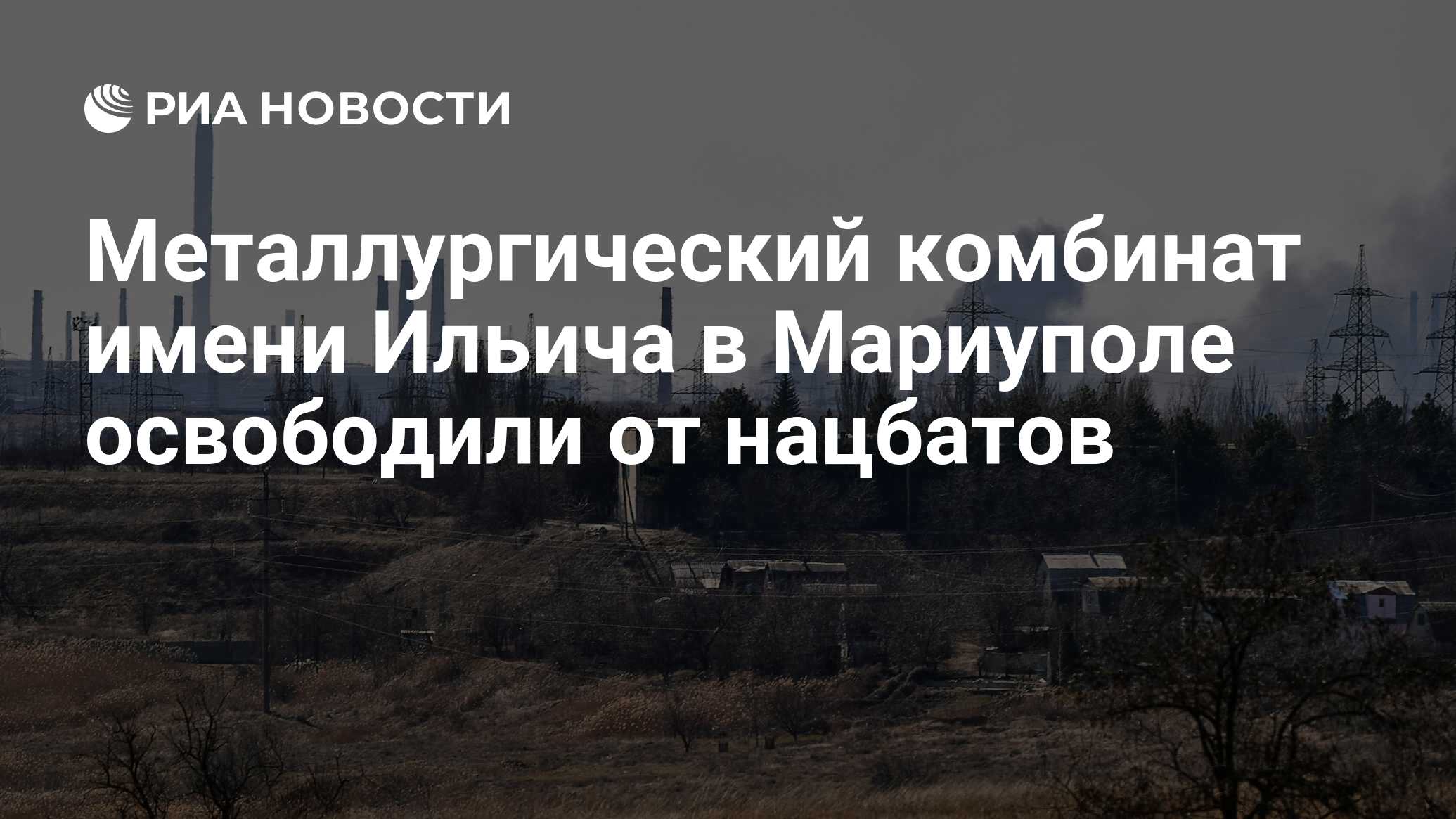 Металлургический комбинат имени Ильича в Мариуполе освободили от нацбатов -  РИА Новости, 15.04.2022