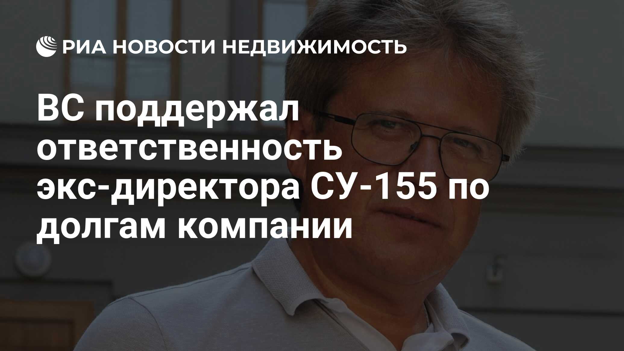 ВС поддержал ответственность экс-директора СУ-155 по долгам компании -  Недвижимость РИА Новости, 20.04.2022