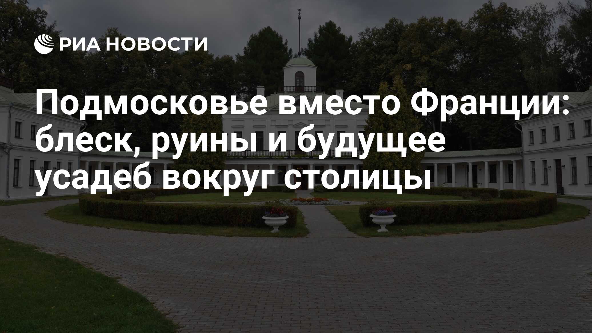 Подмосковье вместо Франции: блеск, руины и будущее усадеб вокруг столицы -  РИА Новости, 21.04.2022