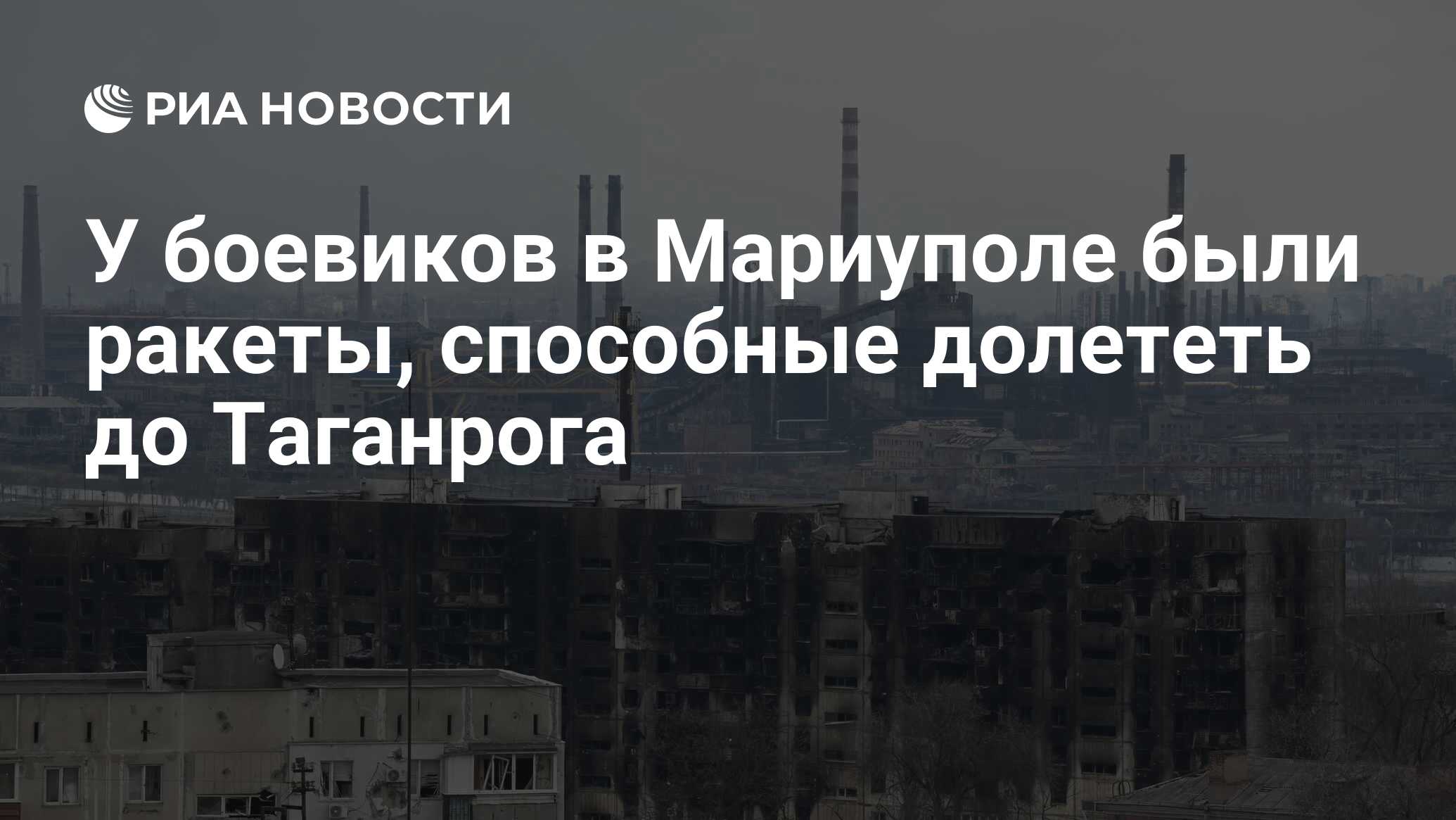 У боевиков в Мариуполе были ракеты, способные долететь до Таганрога - РИА  Новости, 21.04.2022