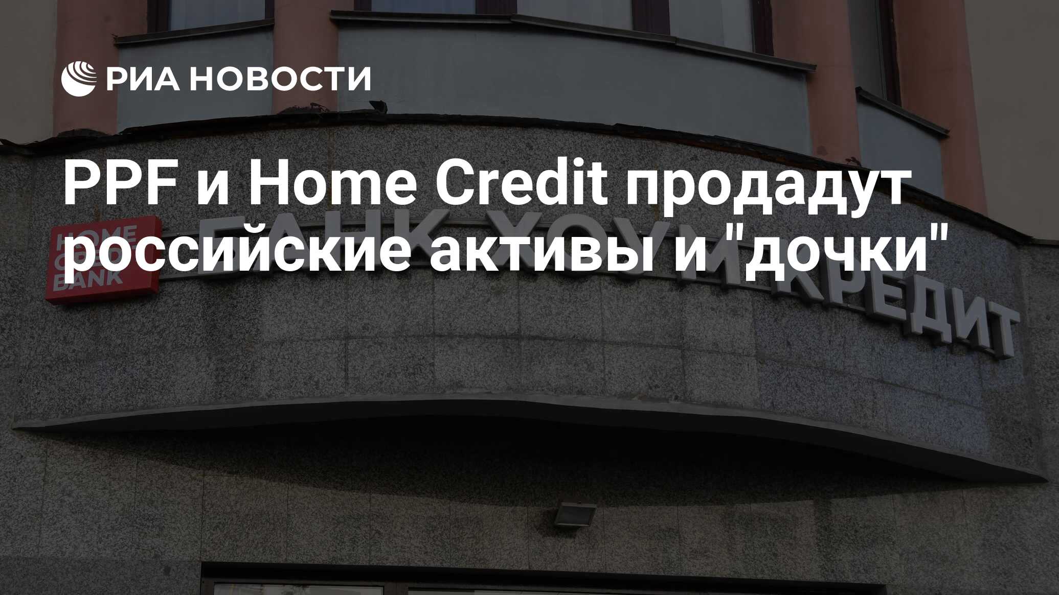 PPF и Home Credit продадут российские активы и 