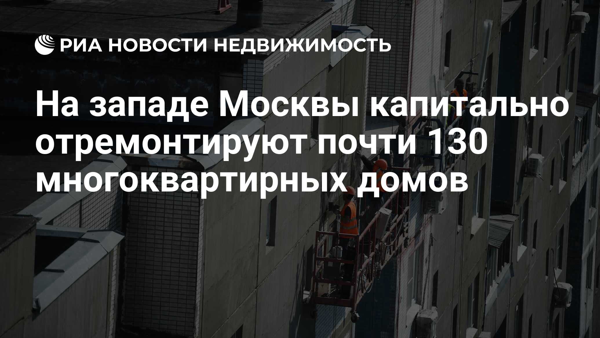 На западе Москвы капитально отремонтируют почти 130 многоквартирных домов -  Недвижимость РИА Новости, 17.05.2022