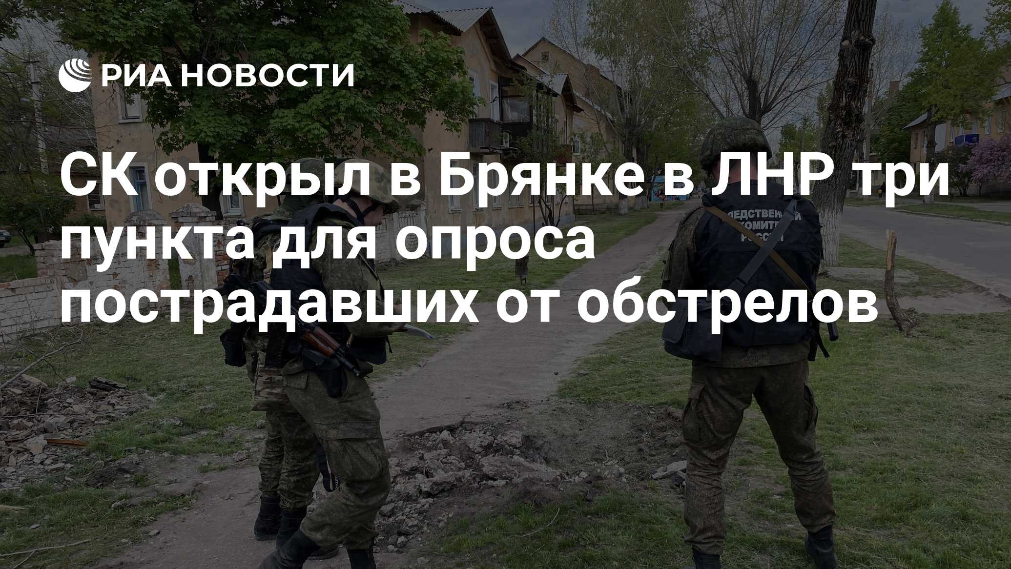 СК открыл в Брянке в ЛНР три пункта для опроса пострадавших от обстрелов -  РИА Новости, 19.05.2022