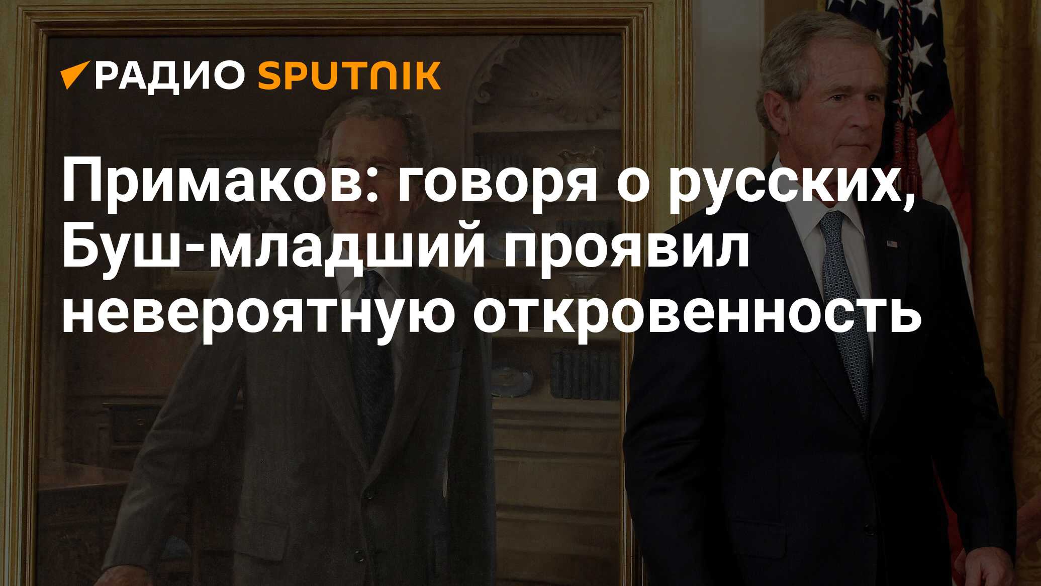 Примаков: говоря о русских, Буш-младший проявил невероятную откровенность