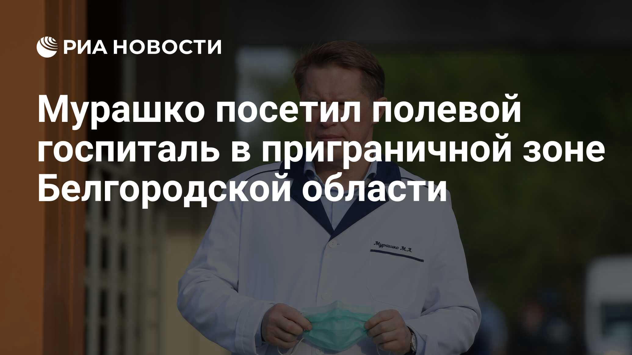 Мурашко посетил полевой госпиталь в приграничной зоне Белгородской области  - РИА Новости, 21.05.2022