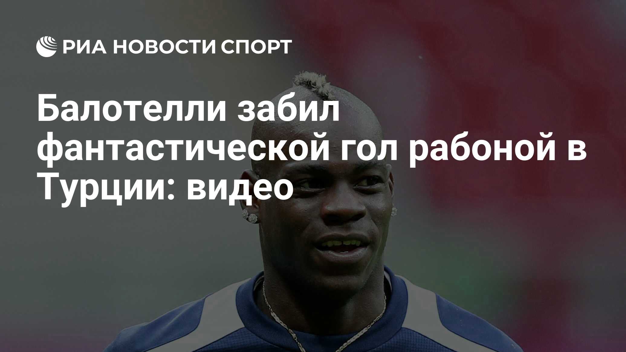 Балотелли забил фантастической гол рабоной в Турции: видео - РИА Новости  Спорт, 23.05.2022