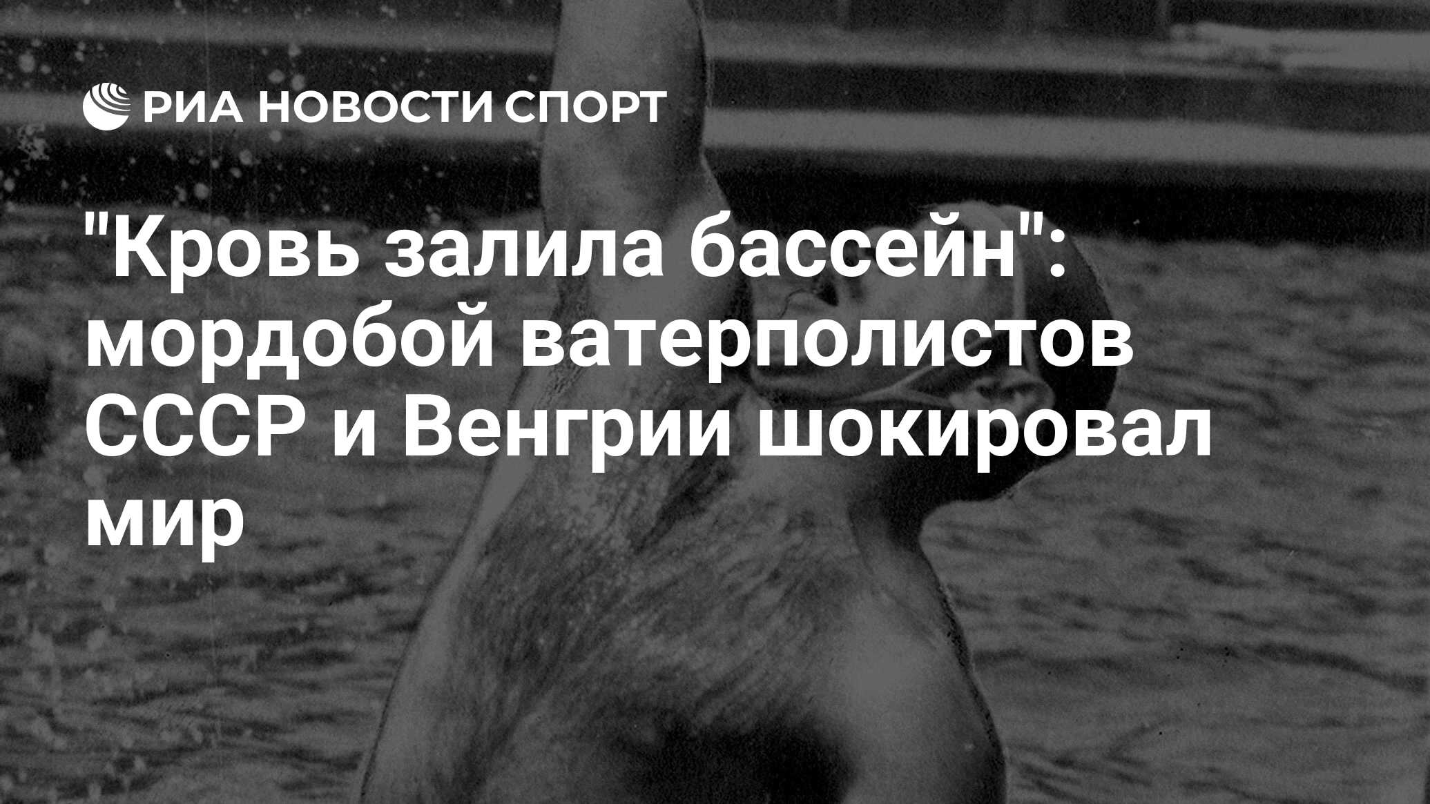 Кровь в бассейне: ватерполисты СССР и Венгрии подрались на Олимпиаде-1956