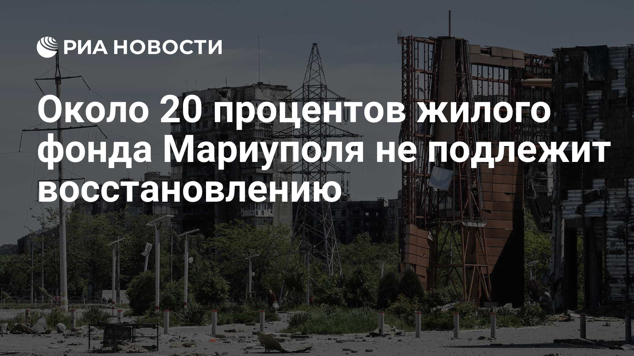 Около 20 процентов жилого фонда Мариуполя не подлежит восстановлению - РИА  Новости, 03.06.2022