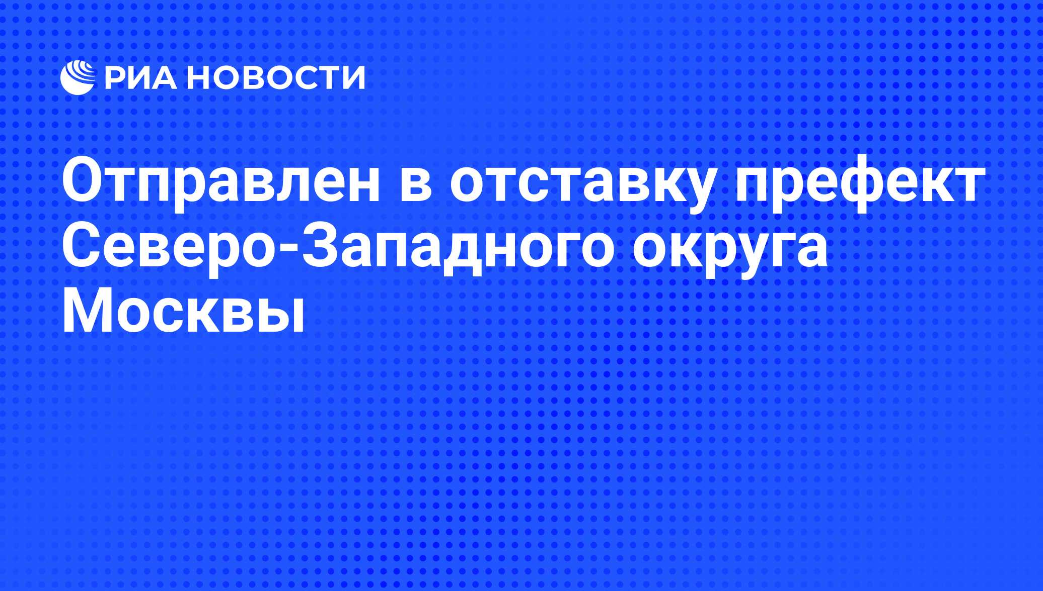 Отправлен в отставку префект Северо-Западного округа Москвы - РИА Новости,  04.08.2009