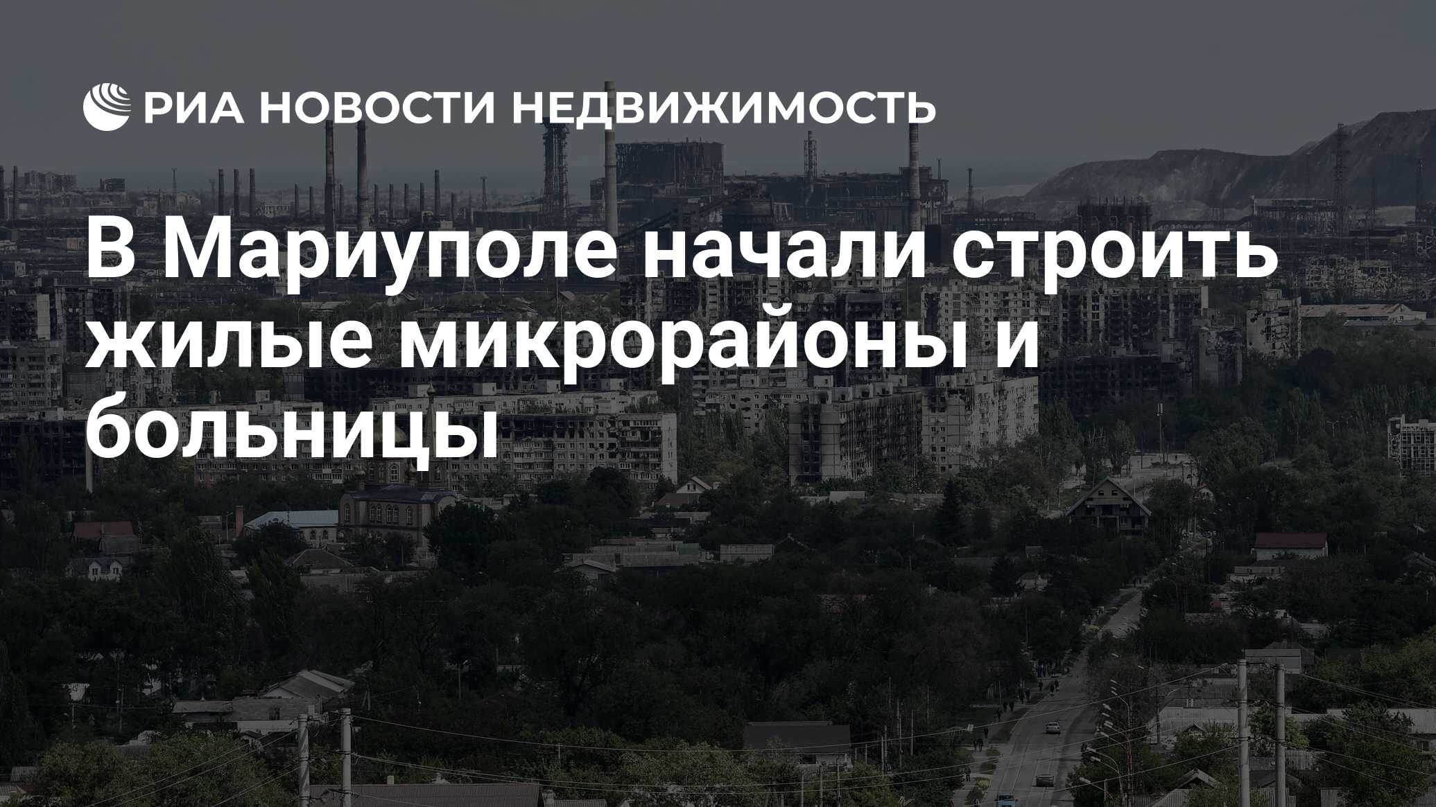 В Мариуполе начали строить жилые микрорайоны и больницы - Недвижимость РИА  Новости, 22.06.2022