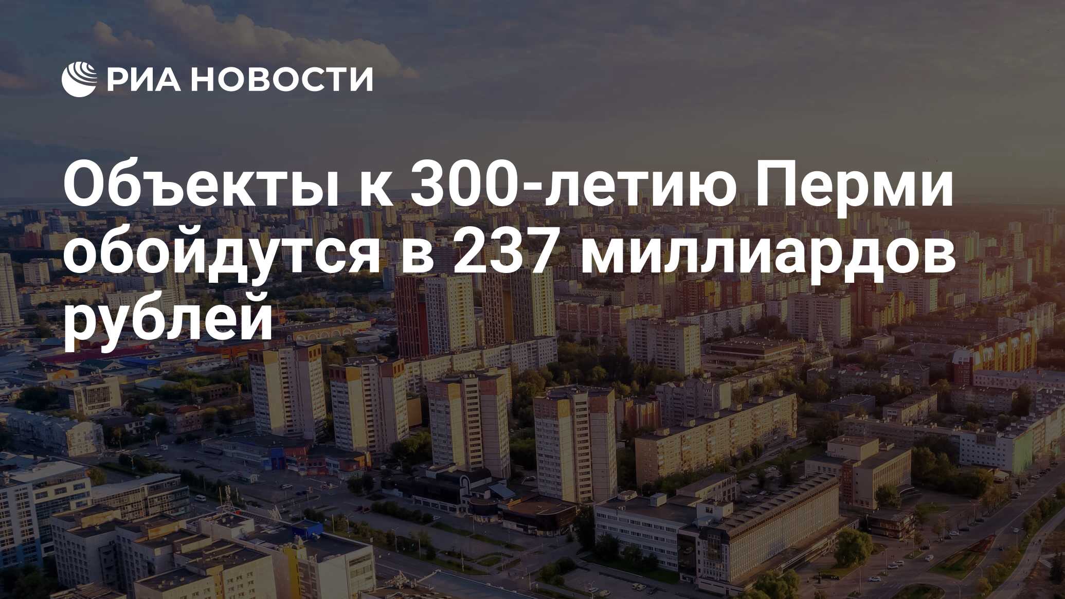 Объекты к 300-летию Перми обойдутся в 237 миллиардов рублей - РИА Новости,  26.06.2022