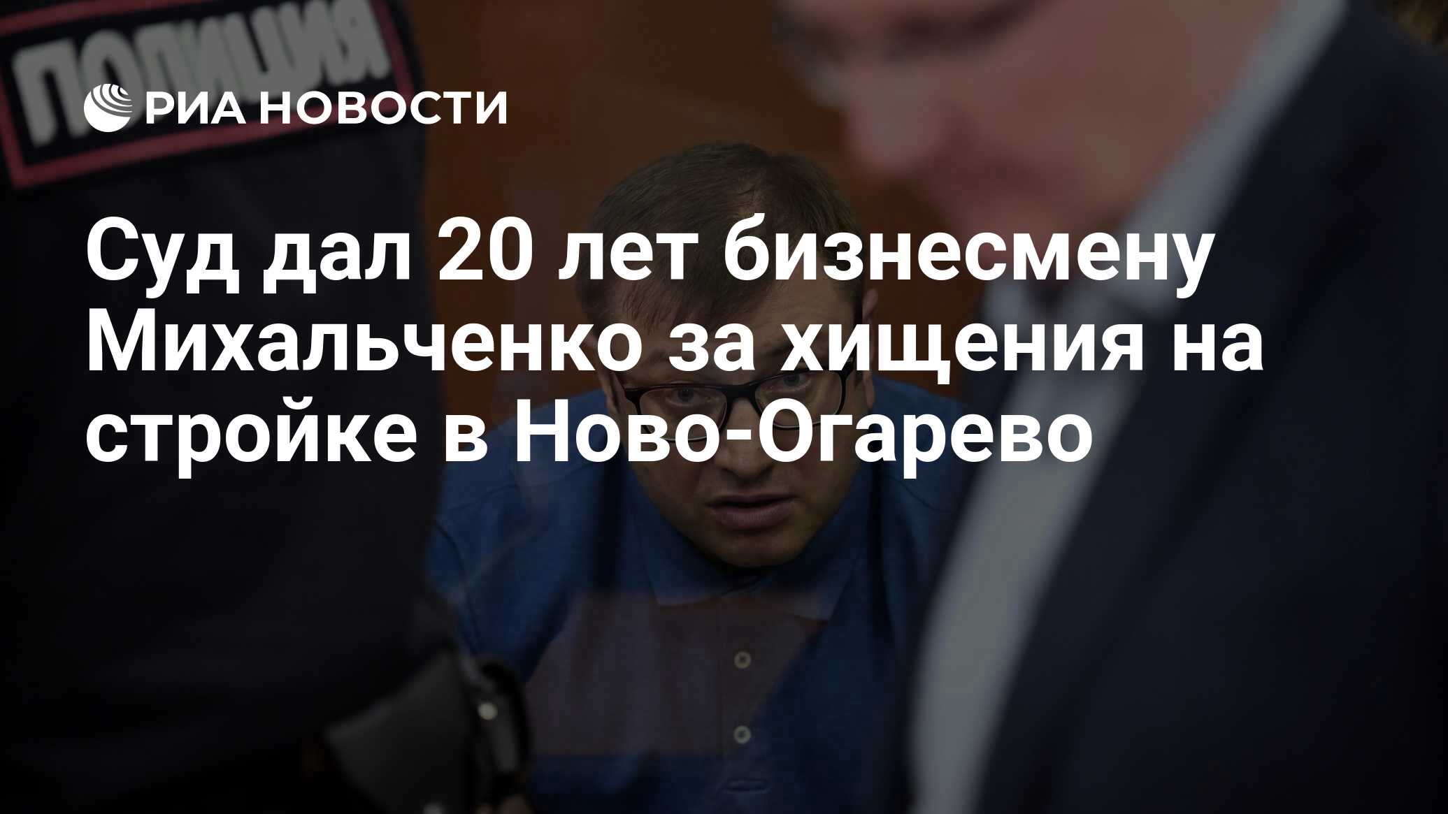 Суд дал 20 лет бизнесмену Михальченко за хищения на стройке в Ново-Огарево  - РИА Новости, 28.06.2022