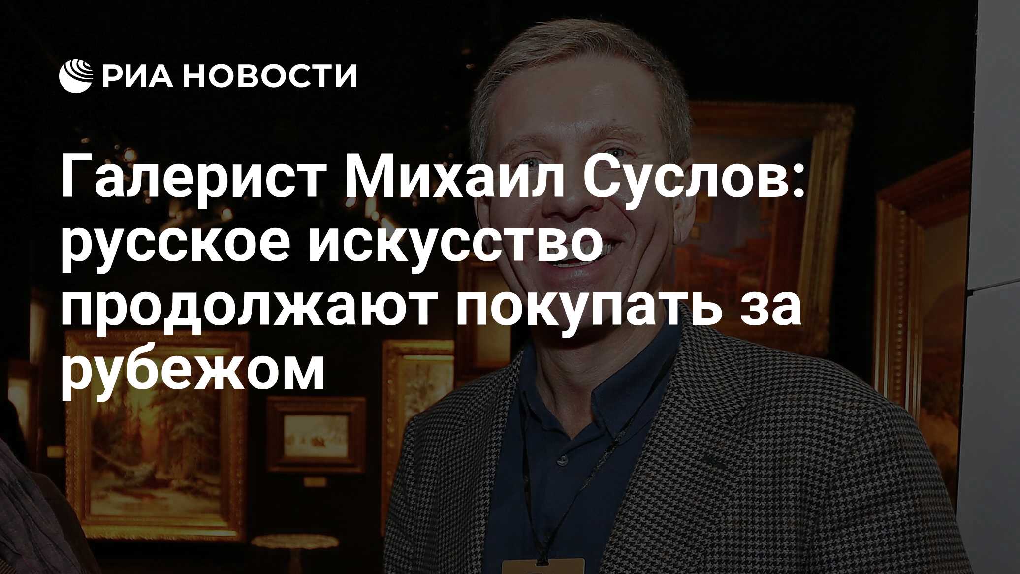 Галерист Михаил Суслов: русское искусство продолжают покупать за рубежом -  РИА Новости, 30.06.2022