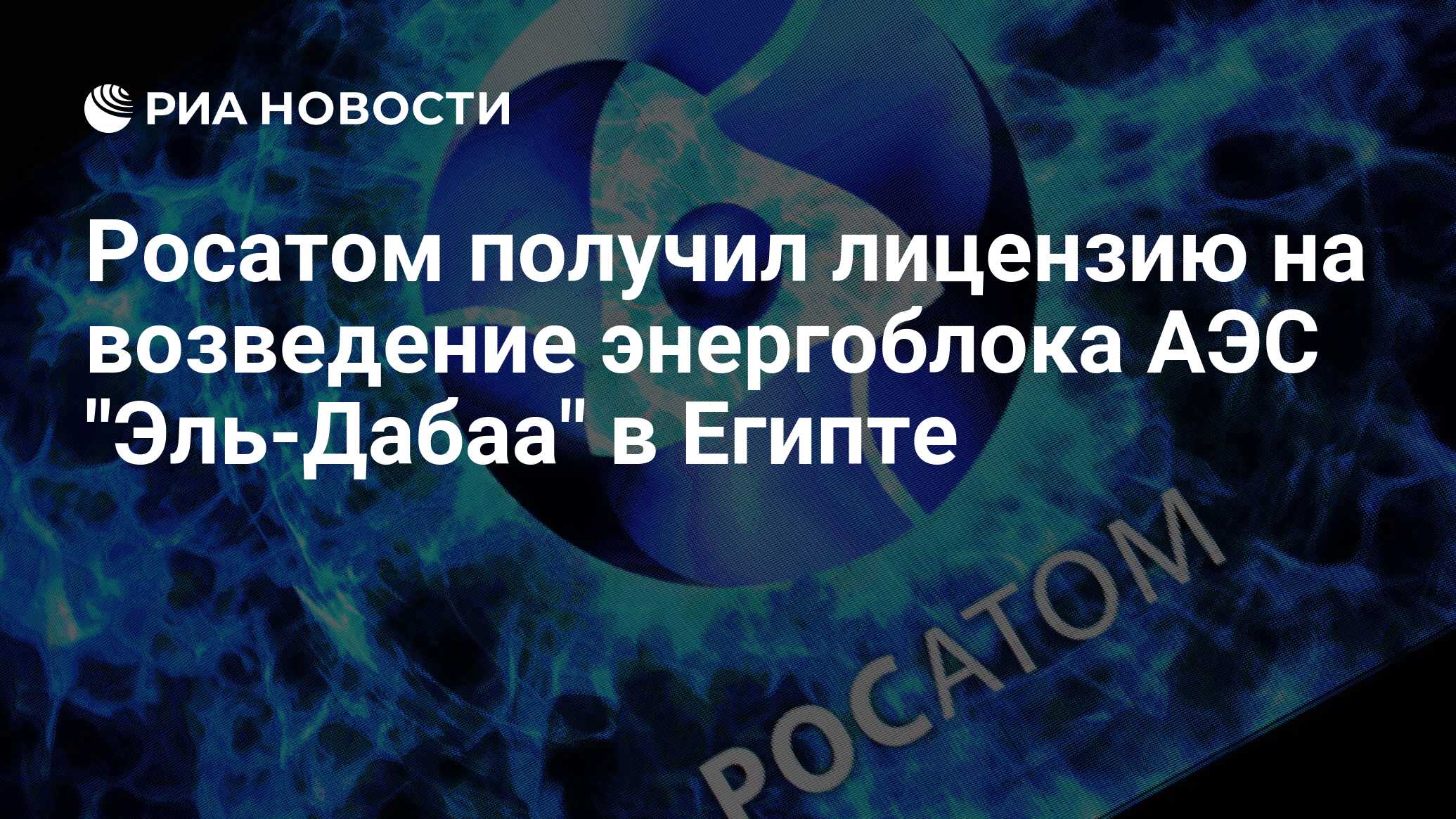 Росатом получил лицензию на возведение энергоблока АЭС Эль-Дабаа в