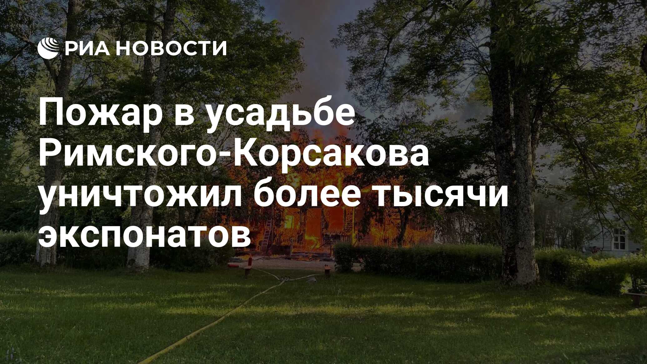 Пожар в усадьбе Римского-Корсакова уничтожил более тысячи экспонатов - РИА  Новости, 04.07.2022