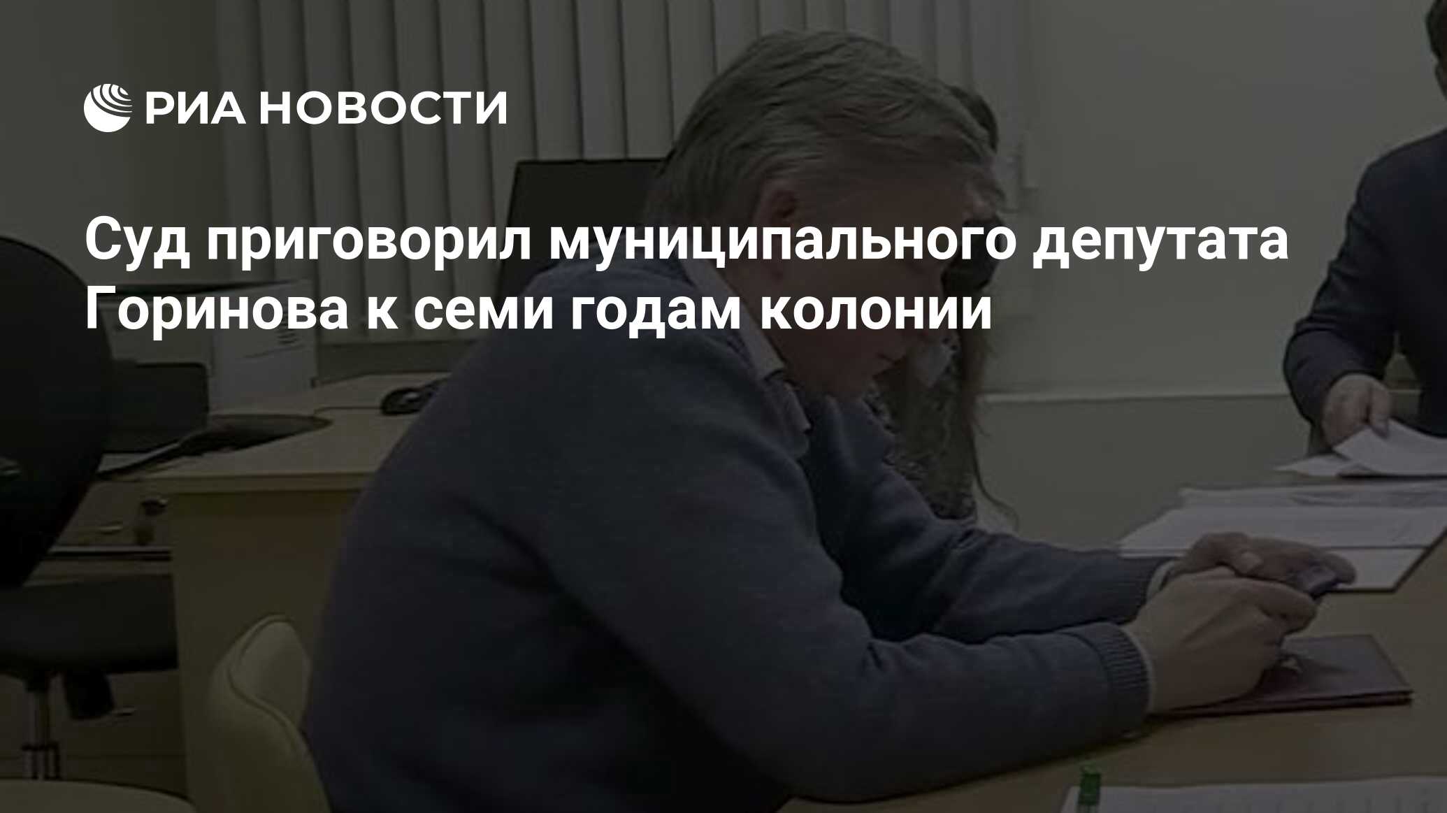 Суд приговорил муниципального депутата Горинова к семи годам колонии - РИА  Новости, 08.07.2022