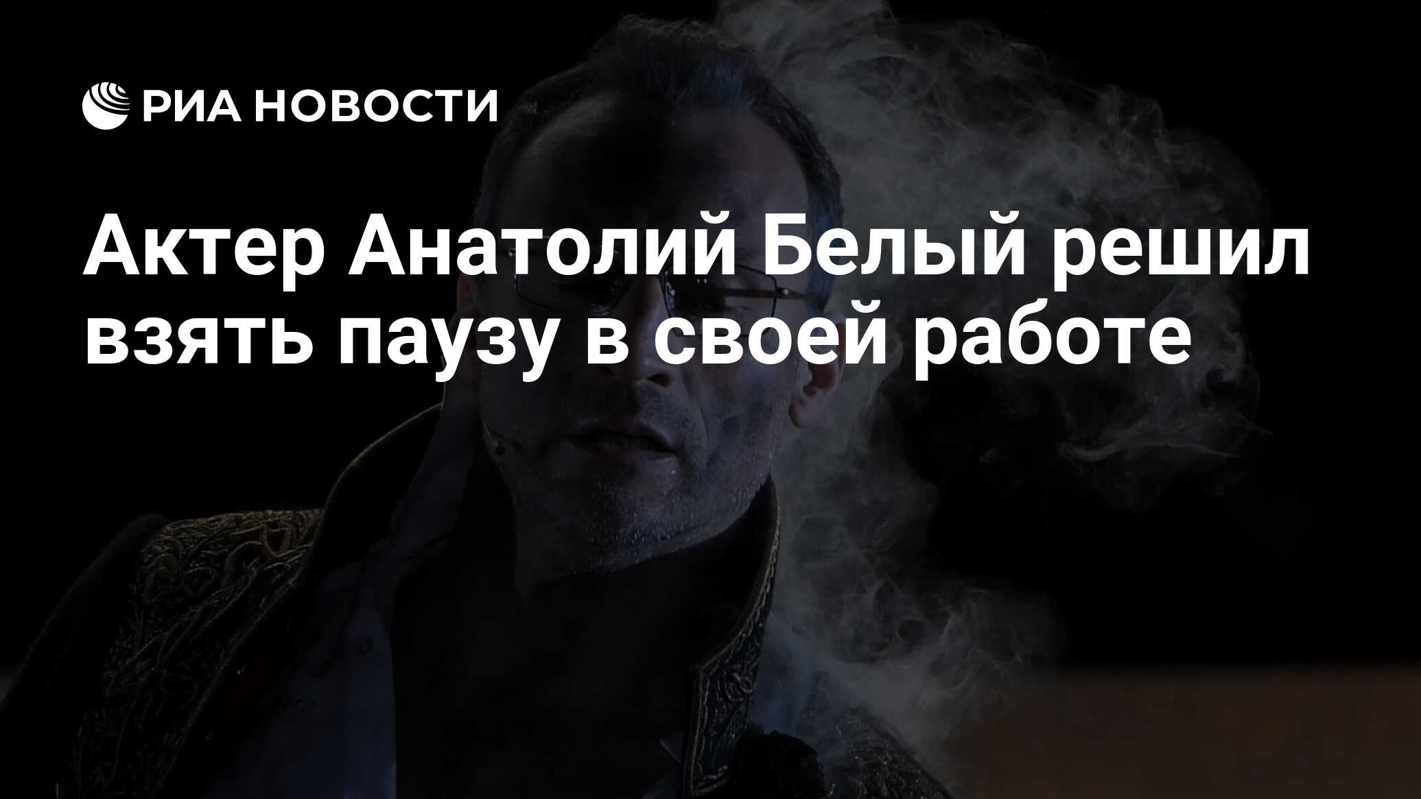 Актер Анатолий Белый решил взять паузу в своей работе - РИА Новости,  15.07.2022