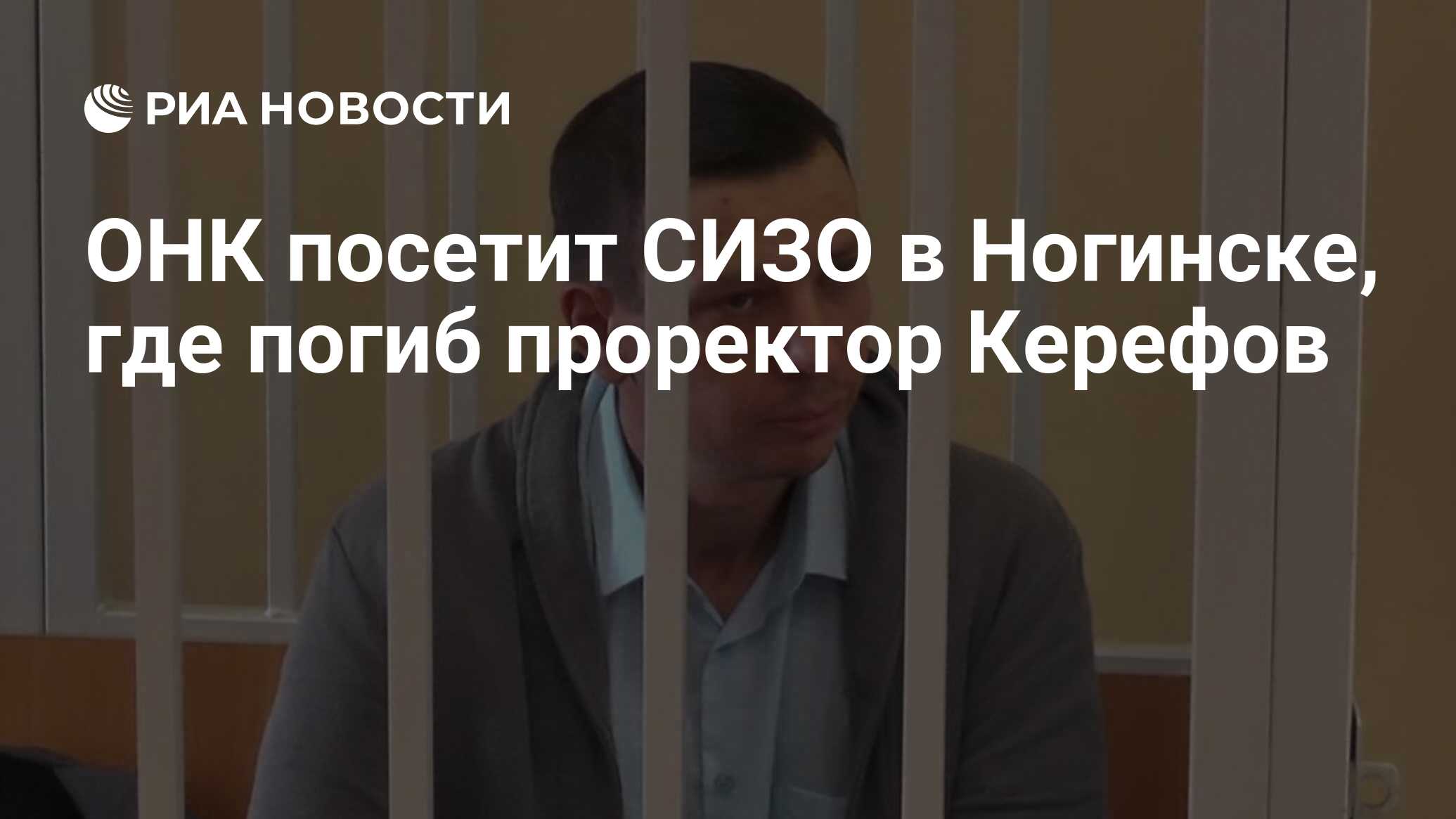 ОНК посетит СИЗО в Ногинске, где погиб проректор Керефов - РИА Новости,  18.07.2022